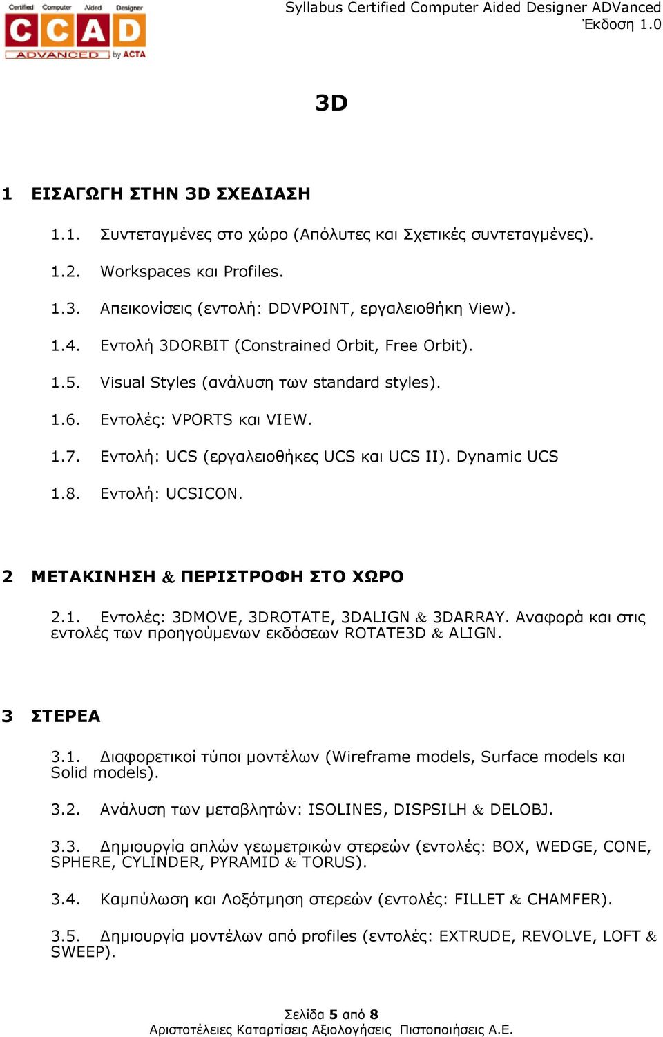 Εντολή: UCSICON. 2 ΜΕΤΑΚΙΝΗΣΗ & ΠΕΡΙΣΤΡΟΦΗ ΣΤΟ ΧΩΡΟ 2.1. Εντολές: 3DMOVE, 3DROTATE, 3DALIGN & 3DARRAY. Αναφορά και στις εντολές των προηγούµενων εκδόσεων ROTATE3D & ALIGN. 3 ΣΤΕΡΕΑ 3.1. ιαφορετικοί τύποι µοντέλων (Wireframe models, Surface models και Solid models).