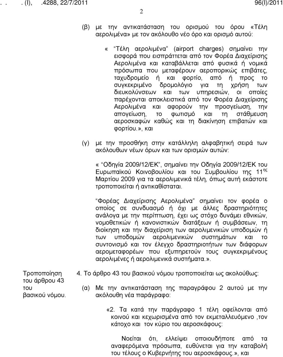 υπηρεσιών, οι οποίες παρέχονται αποκλειστικά από τον Φορέα Διαχείρισης Αερολιμένα και αφορούν την προσγείωση, την απογείωση, το φωτισμό και τη στάθμευση αεροσκαφών καθώς και τη διακίνηση επιβατών και