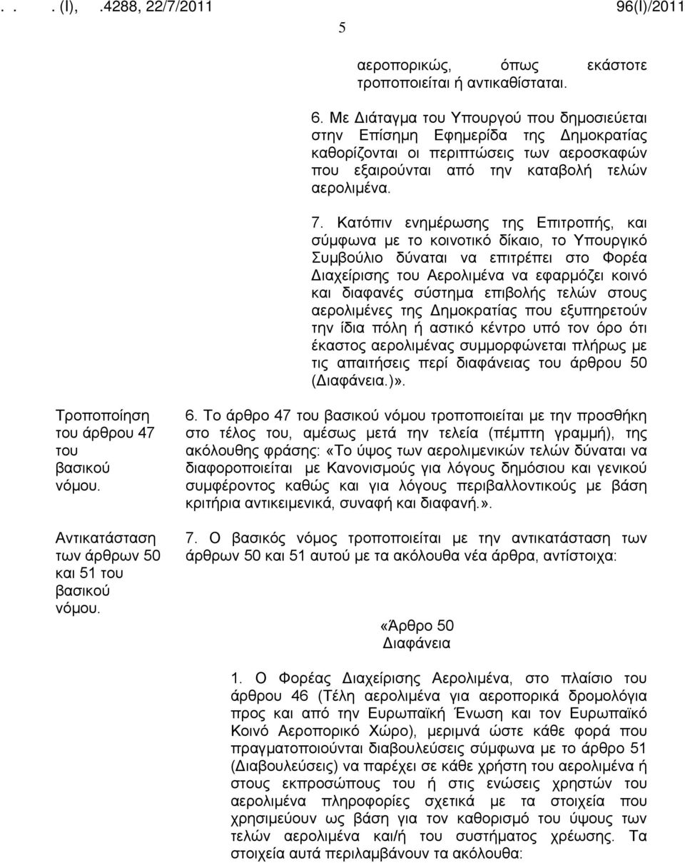 Κατόπιν ενημέρωσης της Επιτροπής, και σύμφωνα με το κοινοτικό δίκαιο, το Υπουργικό Συμβούλιο δύναται να επιτρέπει στο Φορέα Διαχείρισης Αερολιμένα να εφαρμόζει κοινό και διαφανές σύστημα επιβολής