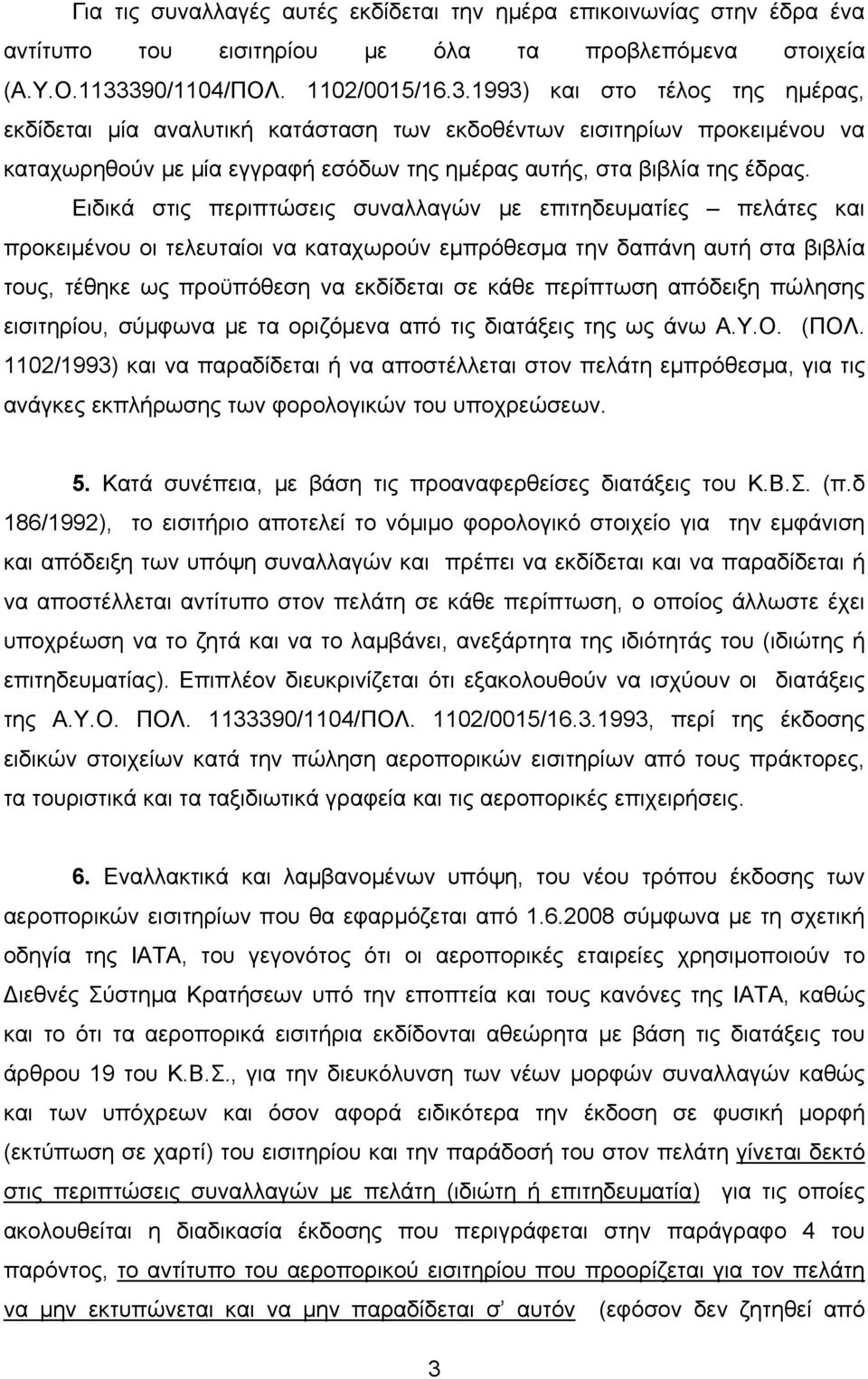 Ειδικά στις περιπτώσεις συναλλαγών με επιτηδευματίες πελάτες και προκειμένου οι τελευταίοι να καταχωρούν εμπρόθεσμα την δαπάνη αυτή στα βιβλία τους, τέθηκε ως προϋπόθεση να εκδίδεται σε κάθε