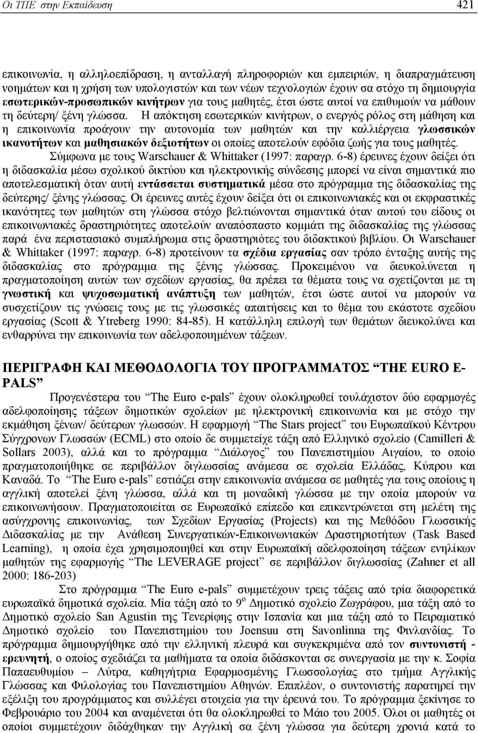 Η απόκτηση εσωτερικών κινήτρων, ο ενεργός ρόλος στη µάθηση και η επικοινωνία προάγουν την αυτονοµία των µαθητών και την καλλιέργεια γλωσσικών ικανοτήτων και µαθησιακών δεξιοτήτων οι οποίες αποτελούν