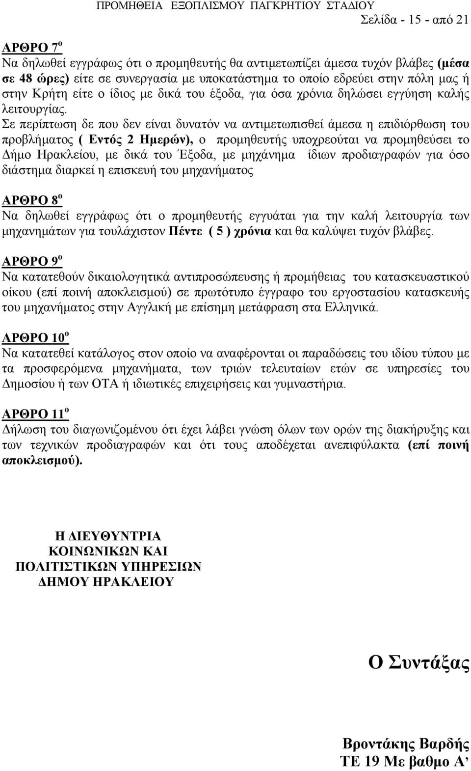 Σε περίπτωση δε που δεν είναι δυνατόν να αντιμετωπισθεί άμεσα η επιδιόρθωση του προβλήματος ( Εντός 2 Ημερών), ο προμηθευτής υποχρεούται να προμηθεύσει το Δήμο Ηρακλείου, με δικά του Έξοδα, με