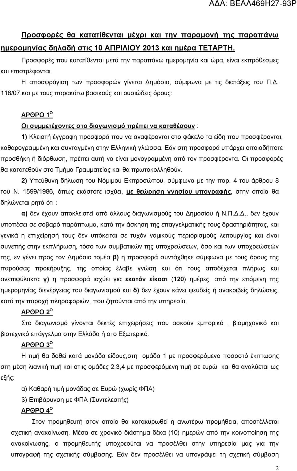 και με τους παρακάτω βασικούς και ουσιώδεις όρους: ΑΡΘΡΟ 1 Ο Οι συμμετέχοντες στο διαγωνισμό πρέπει να καταθέσουν : 1) Κλειστή έγγραφη προσφορά που να αναφέρονται στο φάκελο τα είδη που προσφέρονται,