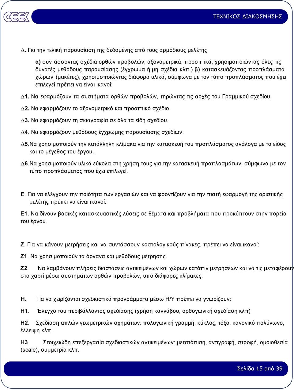 Να εφαρµόζουν τα συστήµατα ορθών προβολών, τηρώντας τις αρχές του Γραµµικού σχεδίου. 2. Να εφαρµόζουν το αξονοµετρικό και προοπτικό σχέδιο. 3. Να εφαρµόζουν τη σκιαγραφία σε όλα τα είδη σχεδίου. 4.