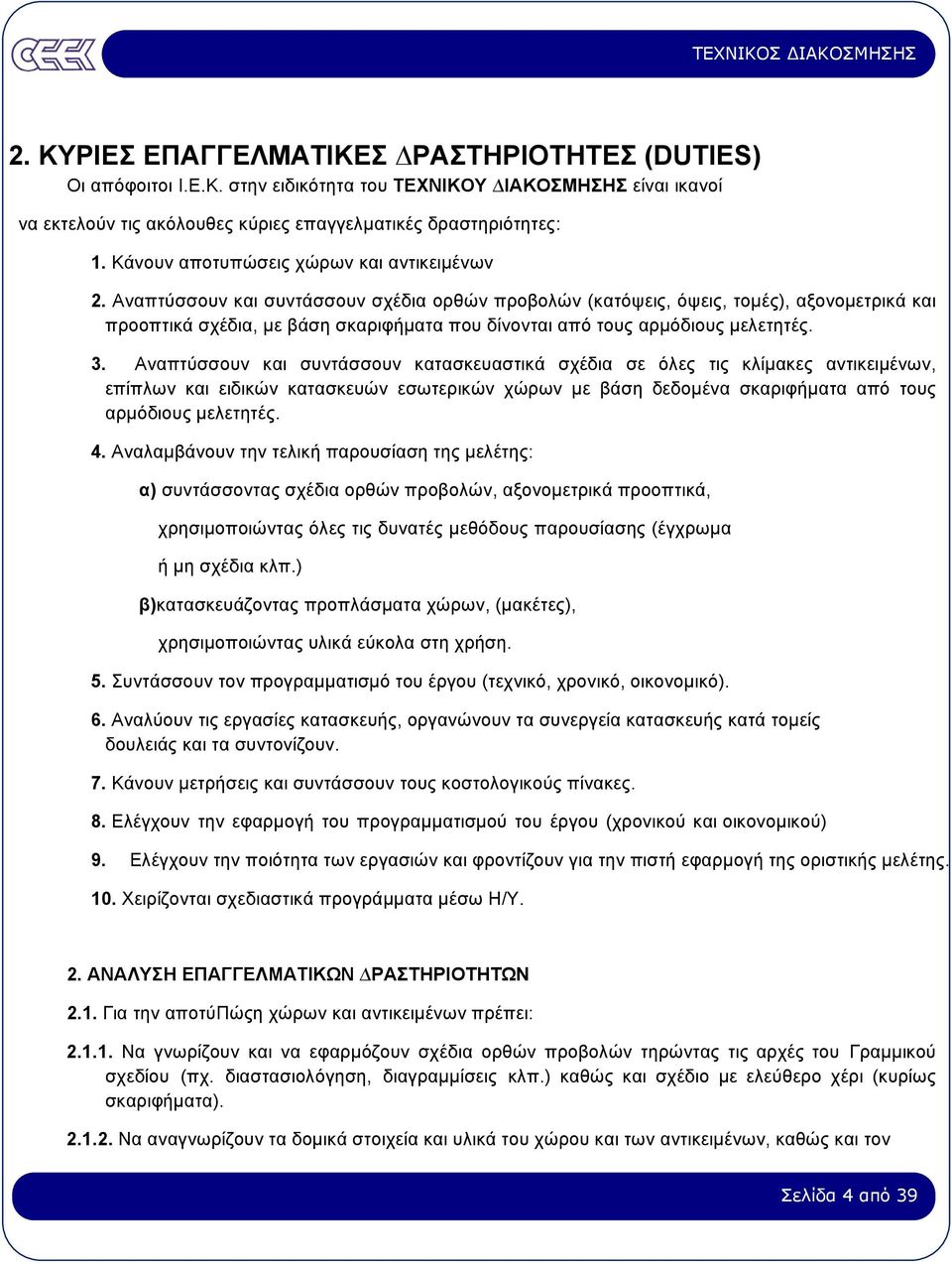 Αναπτύσσουν και συντάσσουν σχέδια ορθών προβολών (κατόψεις, όψεις, τοµές), αξονοµετρικά και προοπτικά σχέδια, µε βάση σκαριφήµατα που δίνονται από τους αρµόδιους µελετητές. 3.