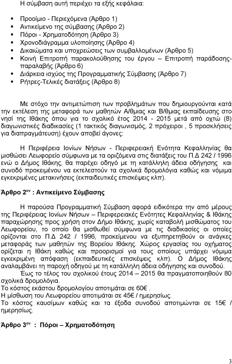 (Άρθρο 8) Με στόχο την αντιμετώπιση των προβλημάτων που δημιουργούνται κατά την εκτέλεση της μεταφορά των μαθητών Α/θμιας και Β/θμιας εκπαίδευσης στο νησί της Ιθάκης όπου για το σχολικό έτος