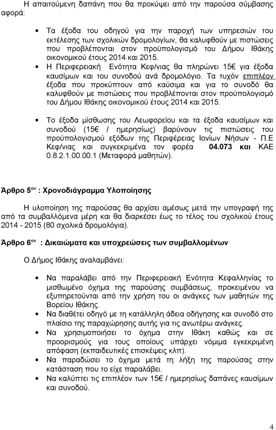 Τα τυχόν επιπλέον έξοδα που προκύπτουν από καύσιμα και για το συνοδό θα καλυφθούν με πιστώσεις που προβλέπονται στον προϋπολογισμό του Δήμου Ιθάκης οικονομικού έτους 2014 και 2015.