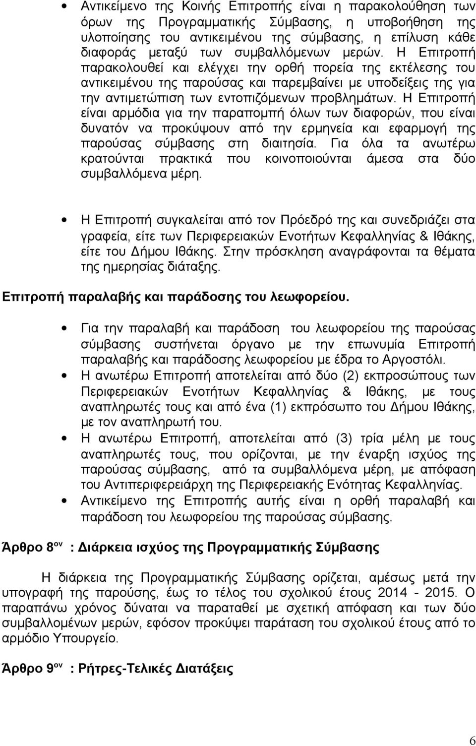 Η Επιτροπή παρακολουθεί και ελέγχει την ορθή πορεία της εκτέλεσης του αντικειμένου της παρούσας και παρεμβαίνει με υποδείξεις της για την αντιμετώπιση των εντοπιζόμενων προβλημάτων.