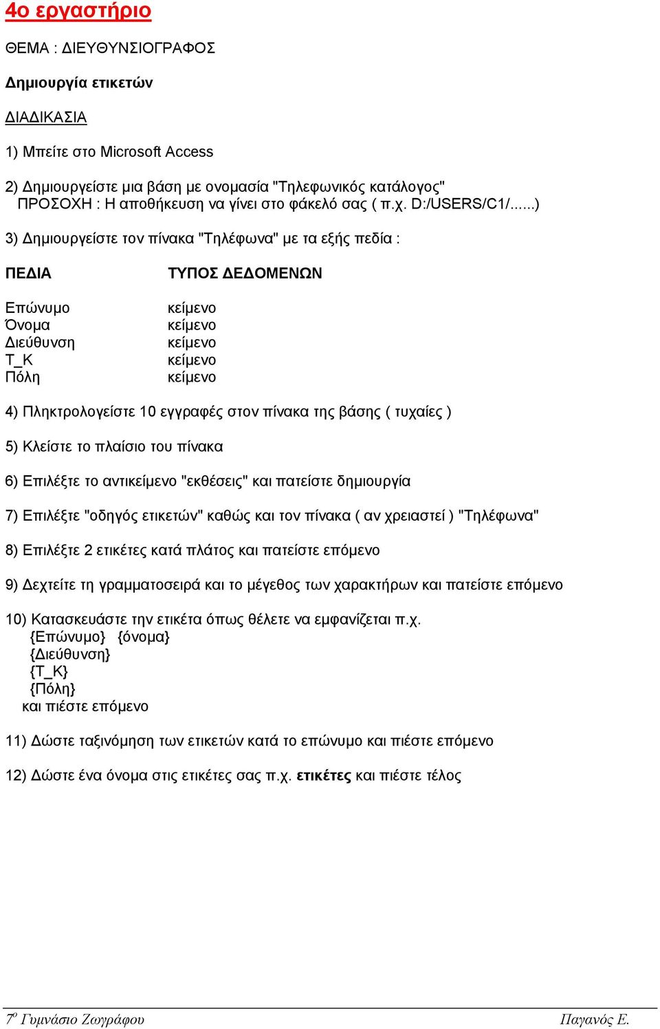 ..) 3) ηµιουργείστε τον πίνακα "Τηλέφωνα" µε τα εξής πεδία : ΠΕ ΙΑ Επώνυµο Όνοµα ιεύθυνση Τ_Κ Πόλη ΤΥΠΟΣ Ε ΟΜΕΝΩΝ 4) Πληκτρολογείστε 10 εγγραφές στον πίνακα της βάσης ( τυχαίες ) 5) Κλείστε το