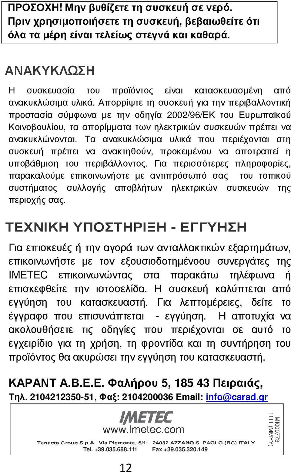 Απορρίψτε τη συσκευή για την περιβαλλοντική προστασία σύµφωνα µε την οδηγία 2002/96/ΕΚ του Ευρωπαϊκού Κοινοβουλίου, τα απορίµµατα των ηλεκτρικών συσκευών πρέπει να ανακυκλώνονται.