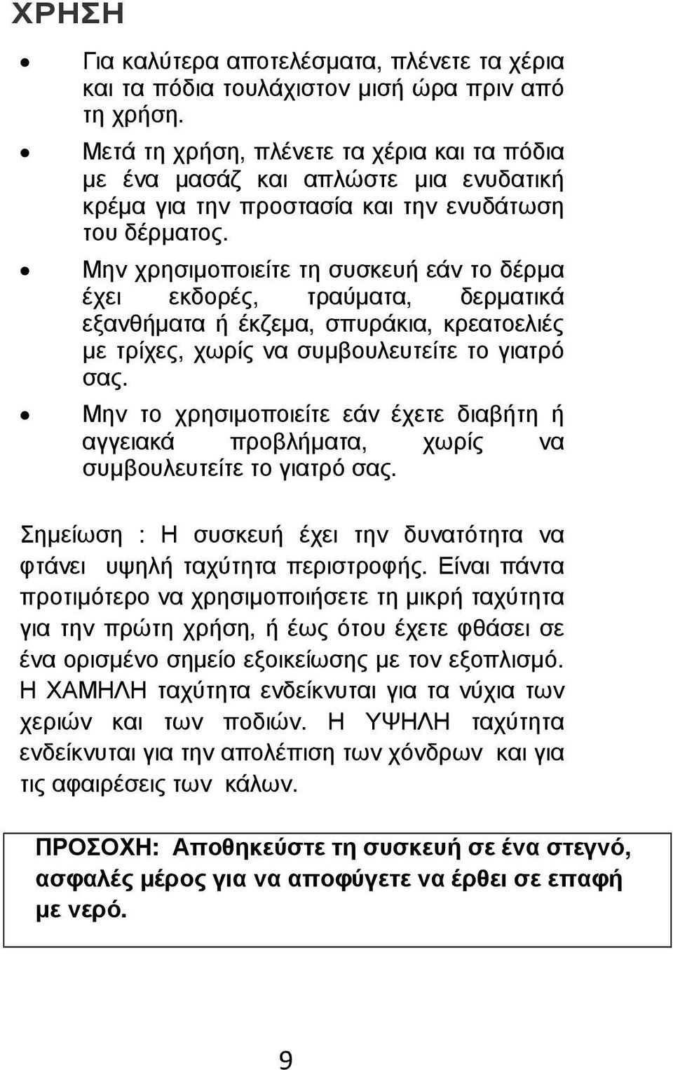 Μην χρησιµοποιείτε τη συσκευή εάν το δέρµα έχει εκδορές, τραύµατα, δερµατικά εξανθήµατα ή έκζεµα, σπυράκια, κρεατοελιές µε τρίχες, χωρίς να συµβουλευτείτε το γιατρό σας.