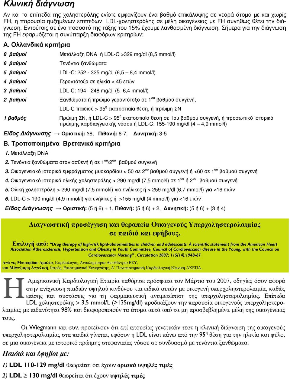 Ολλανδικά κριτήρια 8 βαθµοί Μετάλλαξη DNA ή LDL-C >329 mg/dl (8,5 mmol/l) 6 βαθµοί Τενόντια ξανθώµατα 5 βαθµοί LDL-C: 252-325 mg/dl (6,5 8,4 mmol/l) 4 βαθµοί Γεροντότοξο σε ηλικία < 45 ετών 3 βαθµοί