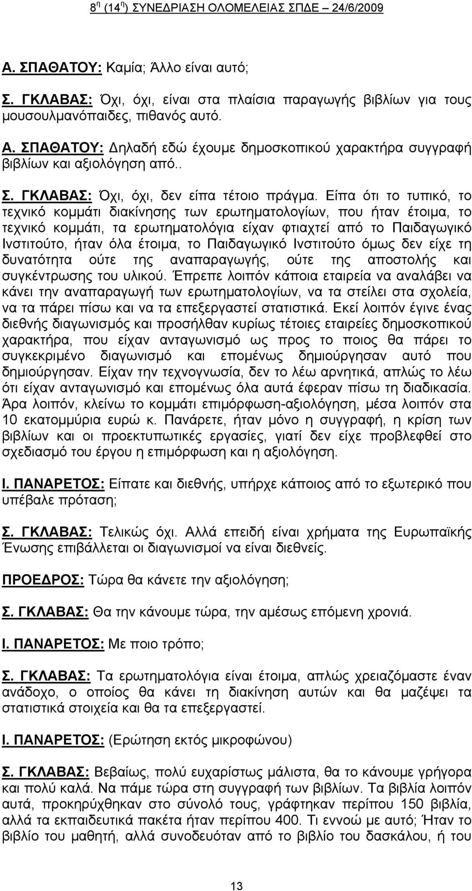 Είπα ότι το τυπικό, το τεχνικό κομμάτι διακίνησης των ερωτηματολογίων, που ήταν έτοιμα, το τεχνικό κομμάτι, τα ερωτηματολόγια είχαν φτιαχτεί από το Παιδαγωγικό Ινστιτούτο, ήταν όλα έτοιμα, το