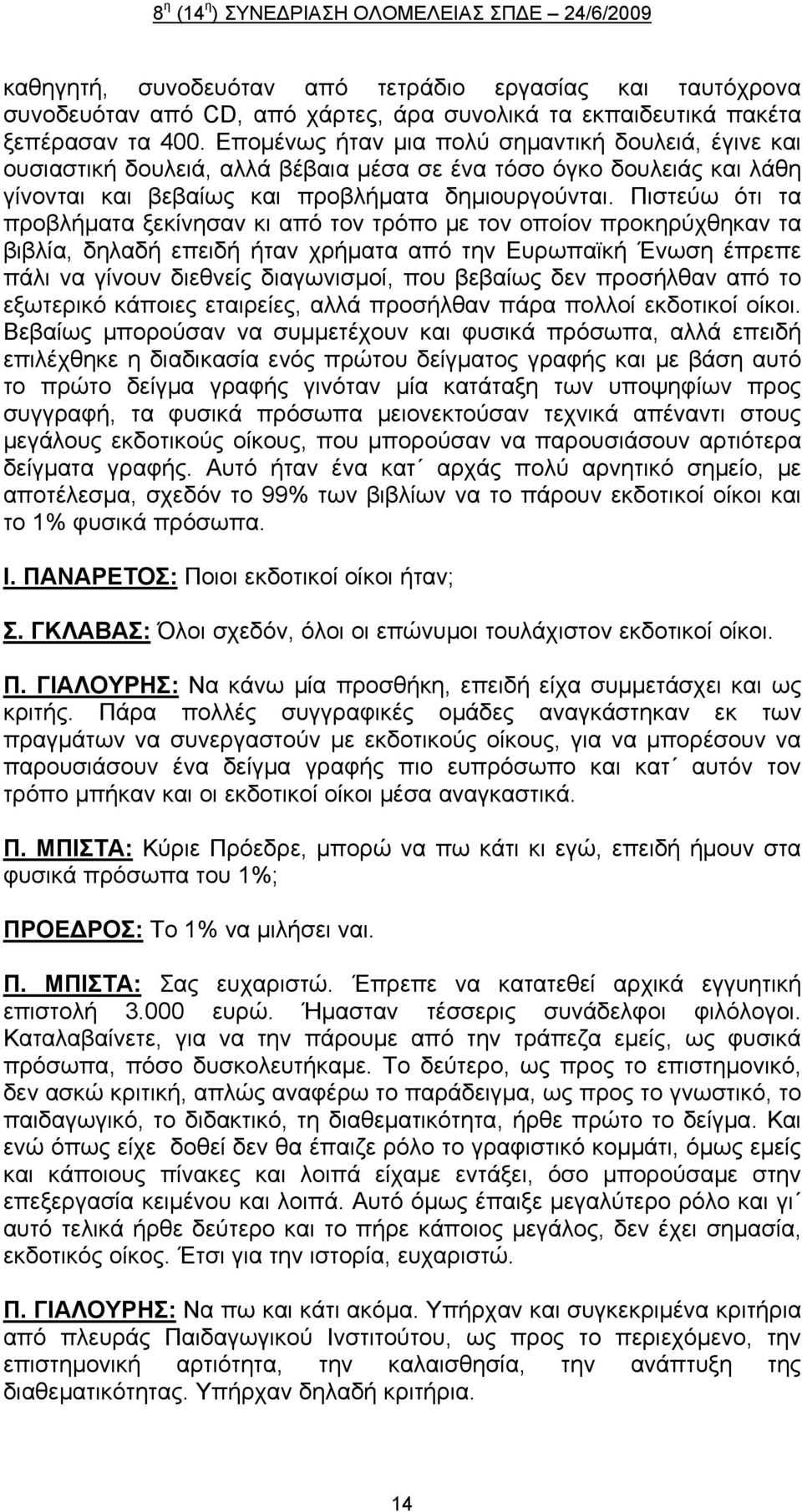 Πιστεύω ότι τα προβλήματα ξεκίνησαν κι από τον τρόπο με τον οποίον προκηρύχθηκαν τα βιβλία, δηλαδή επειδή ήταν χρήματα από την Ευρωπαϊκή Ένωση έπρεπε πάλι να γίνουν διεθνείς διαγωνισμοί, που βεβαίως