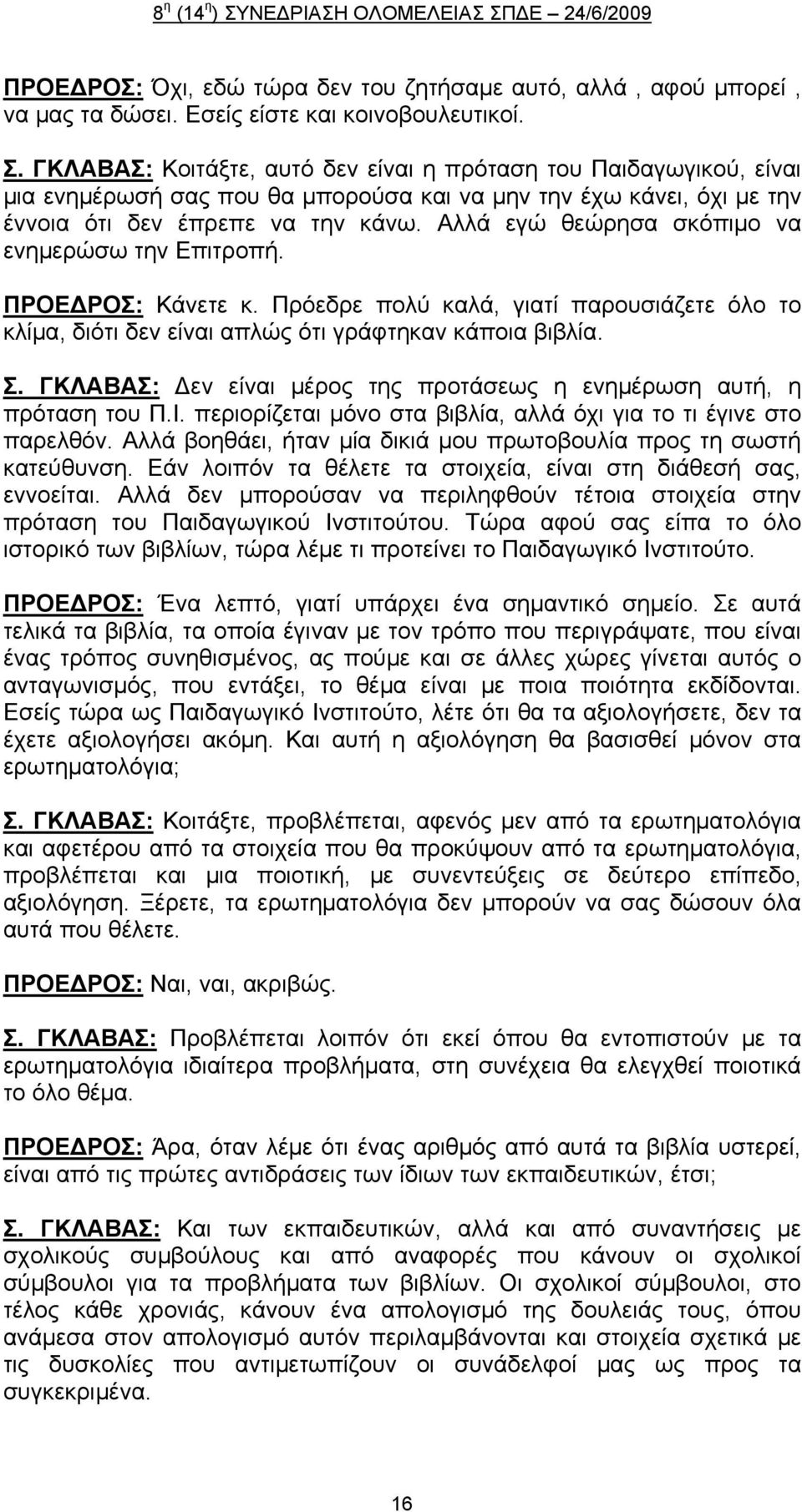 Αλλά εγώ θεώρησα σκόπιμο να ενημερώσω την Επιτροπή. ΠΡΟΕ ΡΟΣ: Κάνετε κ. Πρόεδρε πολύ καλά, γιατί παρουσιάζετε όλο το κλίμα, διότι δεν είναι απλώς ότι γράφτηκαν κάποια βιβλία. Σ.