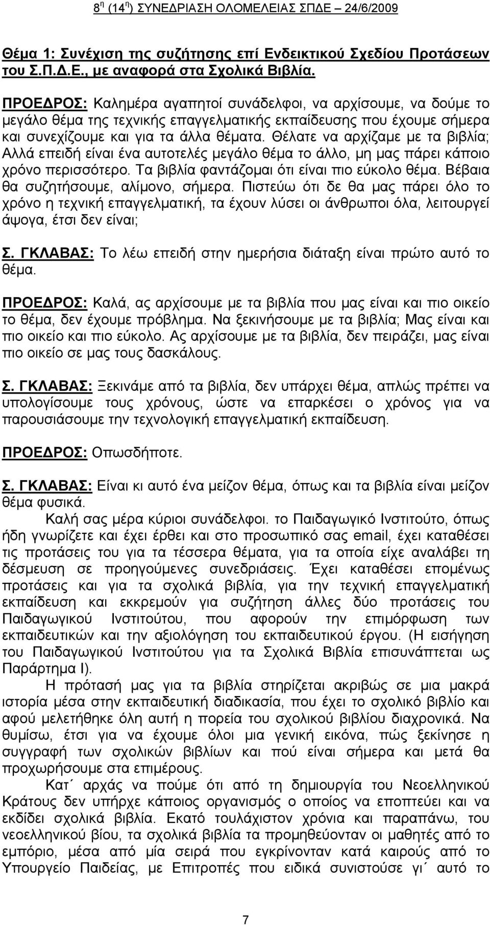 Θέλατε να αρχίζαμε με τα βιβλία; Αλλά επειδή είναι ένα αυτοτελές μεγάλο θέμα το άλλο, μη μας πάρει κάποιο χρόνο περισσότερο. Τα βιβλία φαντάζομαι ότι είναι πιο εύκολο θέμα.