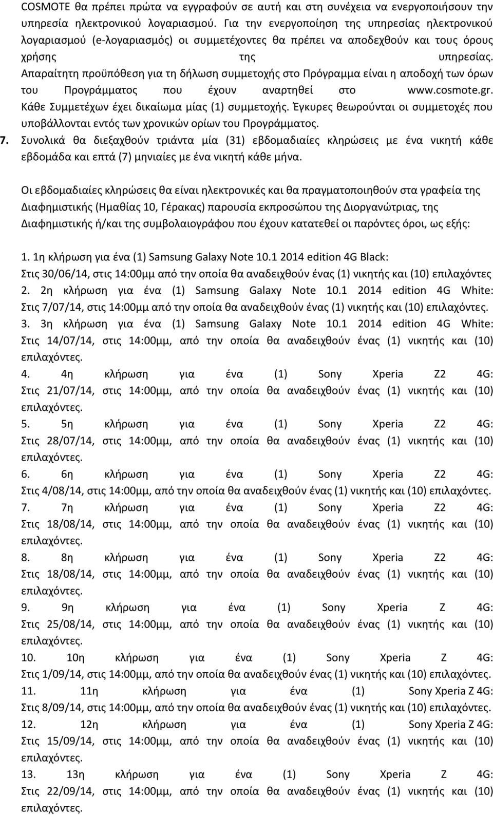Απαραίτθτθ προχπόκεςθ για τθ διλωςθ ςυμμετοχισ ςτο Πρόγραμμα είναι θ αποδοχι των όρων του Προγράμματοσ που ζχουν αναρτθκεί ςτο www.cosmote.gr. Κάκε υμμετζχων ζχει δικαίωμα μίασ (1) ςυμμετοχισ.
