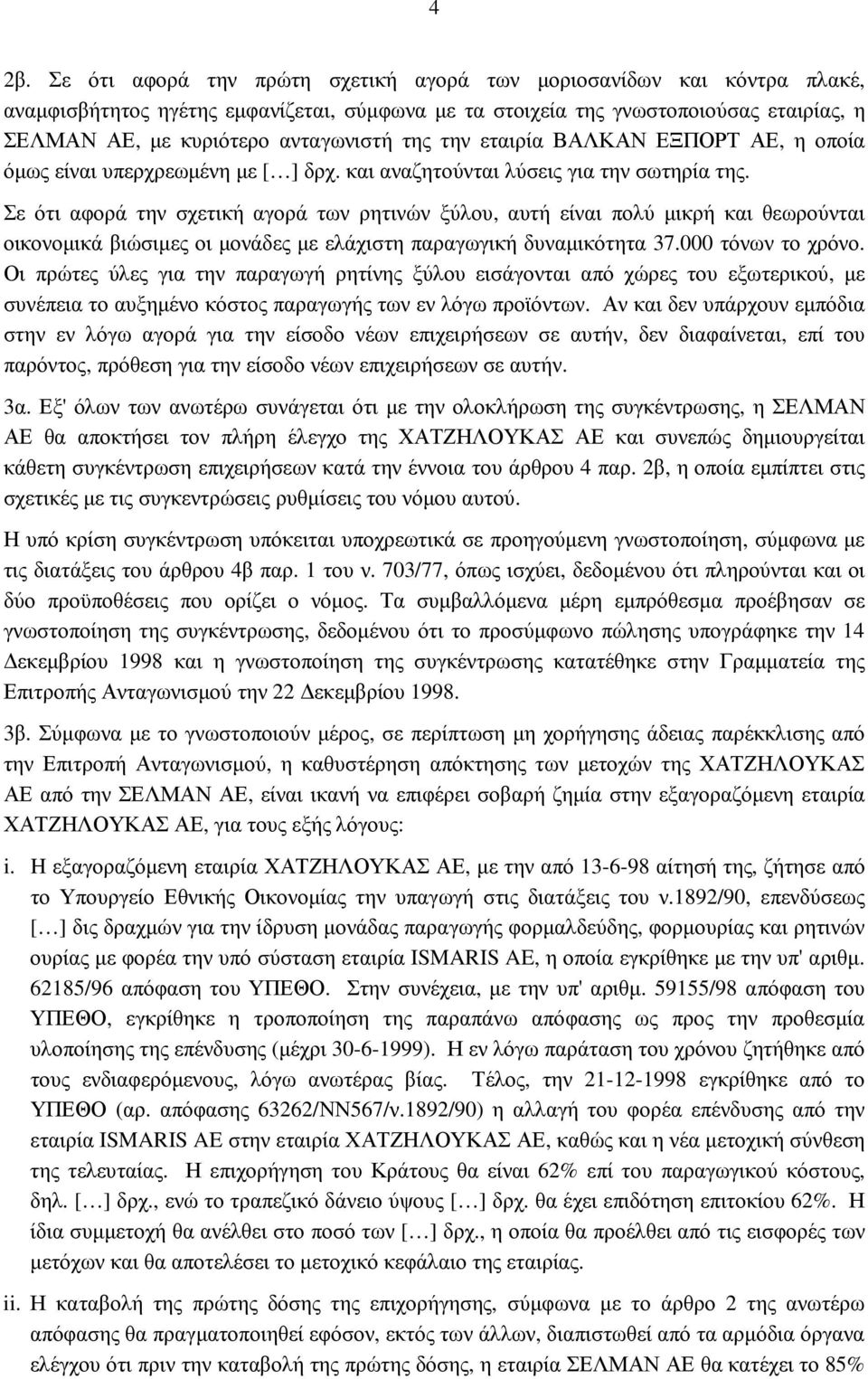 Σε ότι αφορά την σχετική αγορά των ρητινών ξύλου, αυτή είναι πολύ µικρή και θεωρούνται οικονοµικά βιώσιµες οι µονάδες µε ελάχιστη παραγωγική δυναµικότητα 37.000 τόνων το χρόνο.