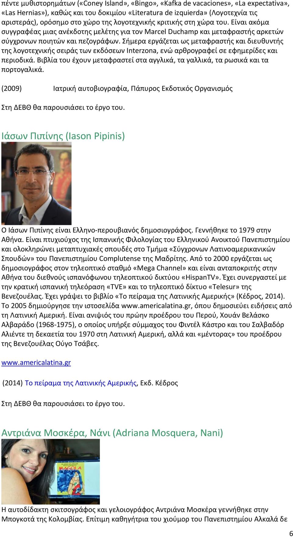 Σήμερα εργάζεται ως μεταφραστής και διευθυντής της λογοτεχνικής σειράς των εκδόσεων Interzona, ενώ αρθρογραφεί σε εφημερίδες και περιοδικά.