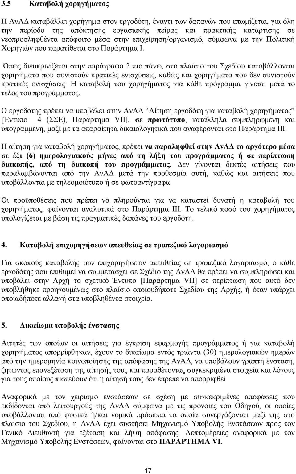 Όπως διευκρινίζεται στην παράγραφο 2 πιο πάνω, στο πλαίσιο του Σχεδίου καταβάλλονται χορηγήματα που συνιστούν κρατικές ενισχύσεις, καθώς και χορηγήματα που δεν συνιστούν κρατικές ενισχύσεις.