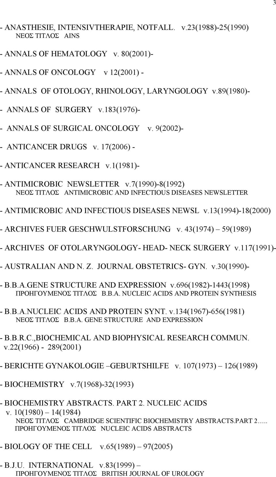7(1990)-8(1992) ΝΕΟΣ ΤΙΤΛΟΣ ANTIMICROBIC AND INFECTIOUS DISEASES NEWSLETTER - ANTIMICROBIC AND INFECTIOUS DISEASES NEWSL v.13(1994)-18(2000) - ARCHIVES FUER GESCHWULSTFORSCHUNG v.