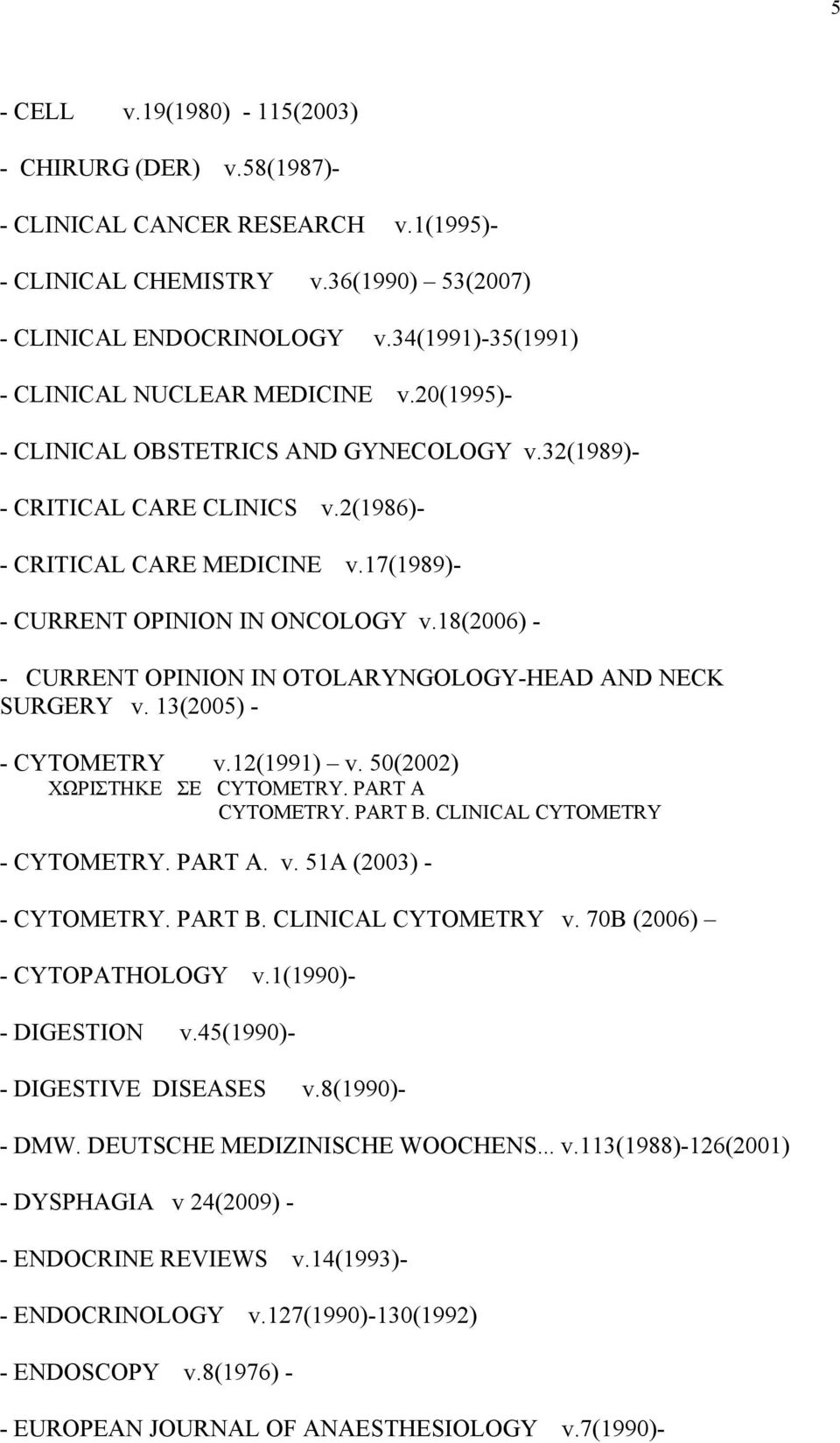 17(1989)- - CURRENT OPINION IN ONCOLOGY v.18(2006) - - CURRENT OPINION IN OTOLARYNGOLOGY-HEAD AND NECK SURGERY v. 13(2005) - - CYTOMETRY v.12(1991) v. 50(2002) ΧΩΡΙΣΤΗΚΕ ΣΕ CYTOMETRY.