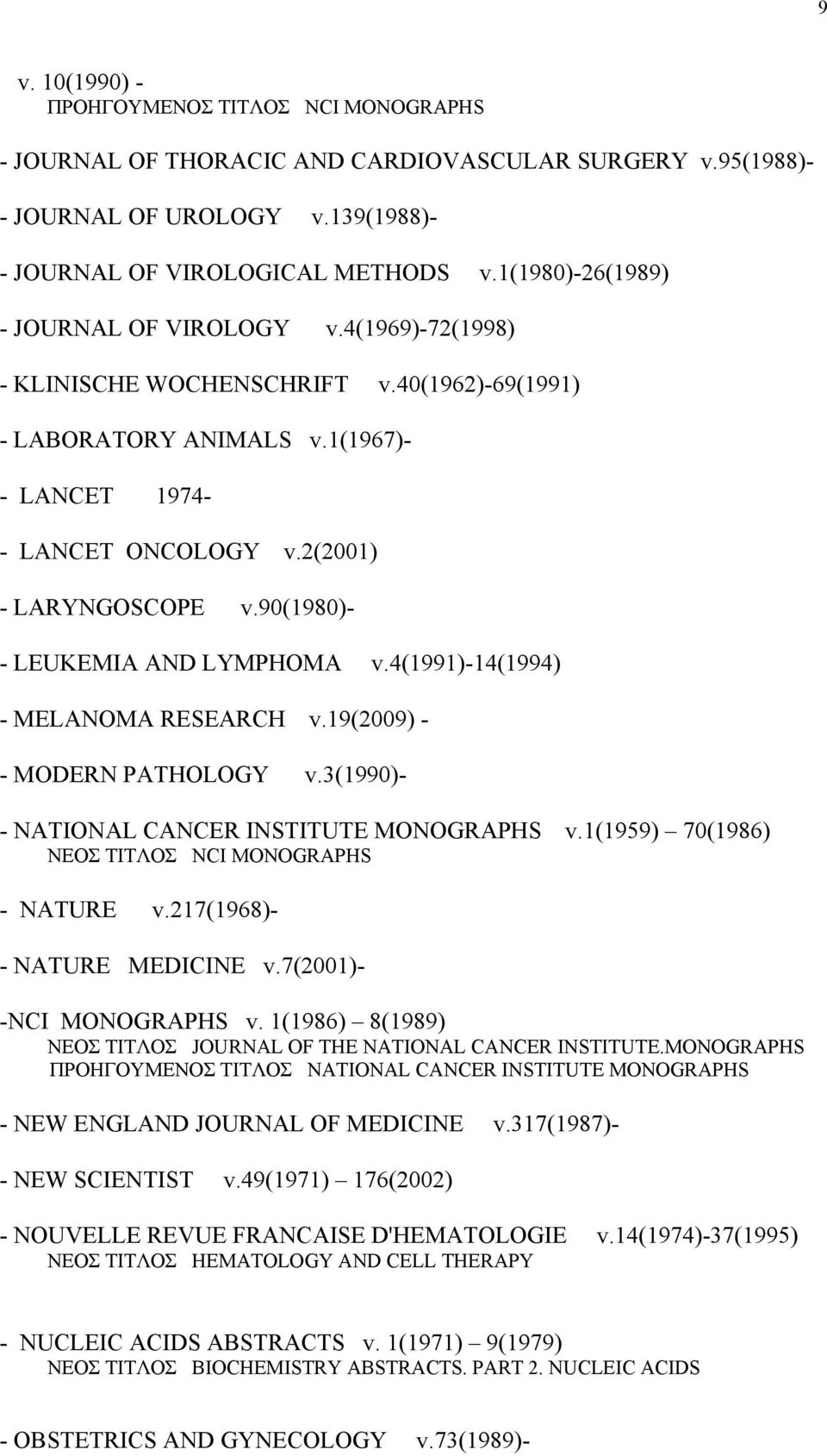 90(1980)- - LEUKEMIA AND LYMPHOMA v.4(1991)-14(1994) - MELANOMA RESEARCH v.19(2009) - - MODERN PATHOLOGY v.3(1990)- - NATIONAL CANCER INSTITUTE MONOGRAPHS v.