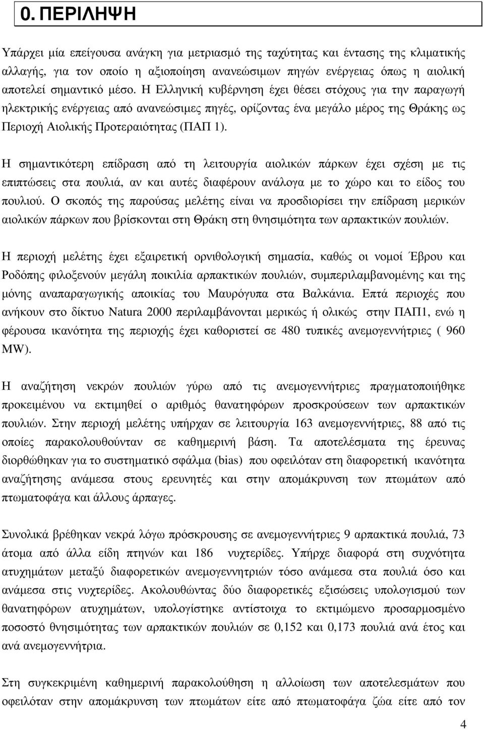 Η σηµαντικότερη επίδραση από τη λειτουργία αιολικών πάρκων έχει σχέση µε τις επιπτώσεις στα πουλιά, αν και αυτές διαφέρουν ανάλογα µε το χώρο και το είδος του πουλιού.