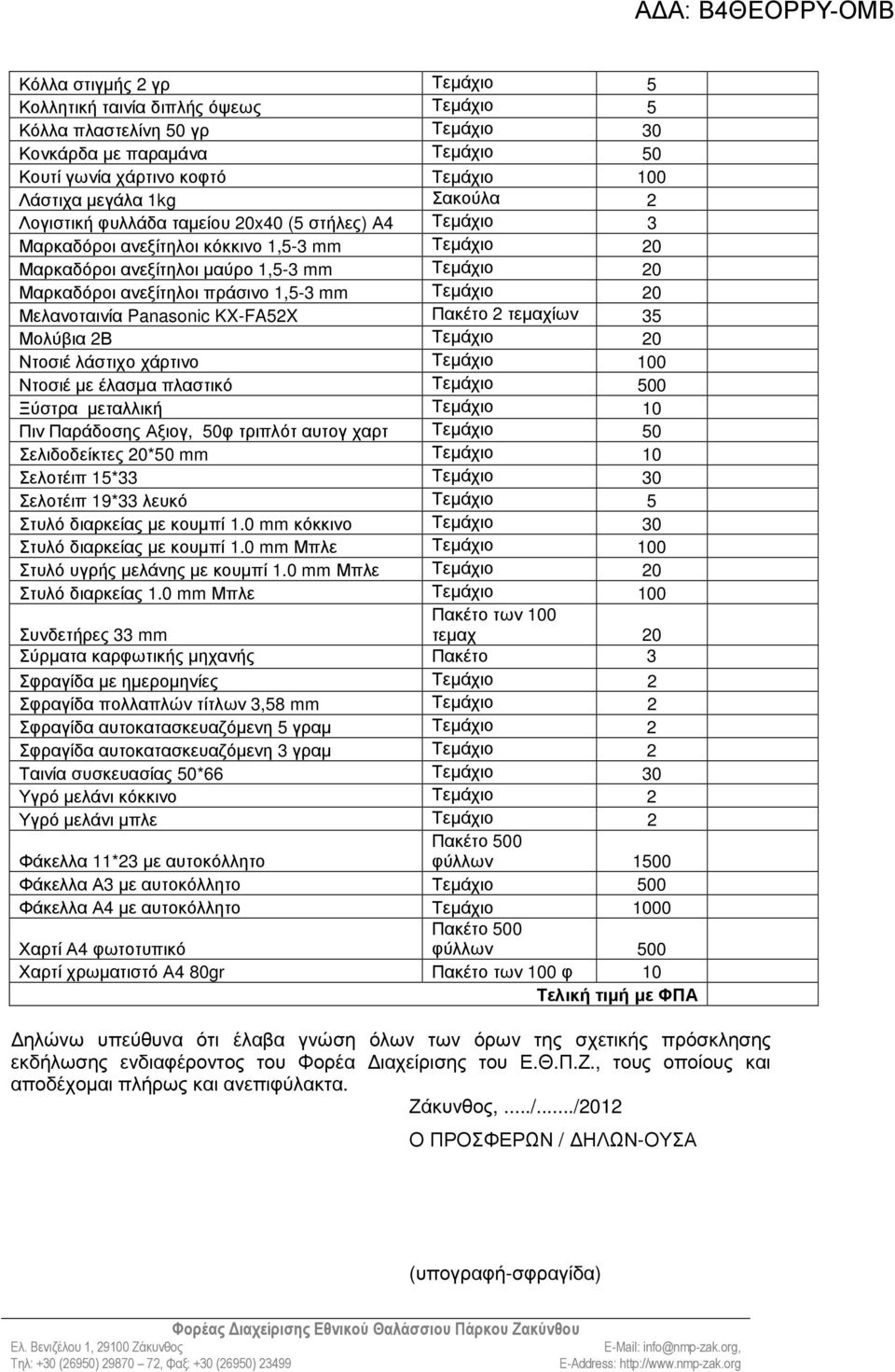 Τεµάχιο 20 Μελανοταινία Panasonic KX-FA52X Πακέτο 2 τεµαχίων 35 Μολύβια 2Β Τεµάχιο 20 Ντοσιέ λάστιχο χάρτινο Τεµάχιο 100 Ντοσιέ µε έλασµα πλαστικό Τεµάχιο 500 Ξύστρα µεταλλική Τεµάχιο 10 Πιν