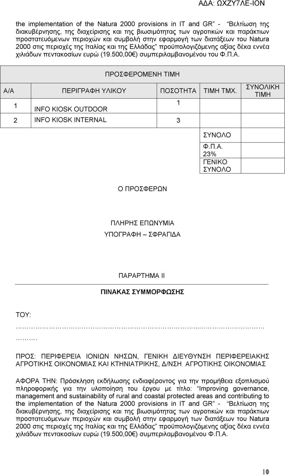 ΠΡΟΣΦΕΡΟΜΕΝΗ ΤΙΜΗ Α/Α ΠΕΡΙΓΡΑΦΗ ΥΛΙΚΟΥ ΠΟΣΟΤΗΤΑ ΤΙΜΗ ΤΜΧ. 1 1 INFO KIOSK OUTDOOR 2 INFO KIOSK INTERNAL 3 ΣΥΝΟΛΙΚΗ ΤΙΜΗ ΣΥΝΟΛΟ Φ.Π.Α. 23% ΓΕΝΙΚΟ ΣΥΝΟΛΟ Ο ΠΡΟΣΦΕΡΩΝ ΠΛΗΡΗΣ ΕΠΩΝΥΜΙΑ ΥΠΟΓΡΑΦΗ ΣΦΡΑΓΙΔΑ ΠΑΡΑΡΤΗΜΑ ΙΙ ΠΙΝΑΚΑΣ ΣΥΜΜΟΡΦΩΣΗΣ ΤΟΥ:.