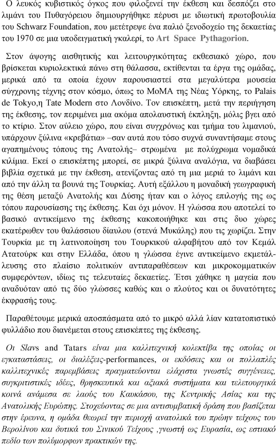 Στον άψογης αισθητικής και λειτουργικότητας εκθεσιακό χώρο, που βρίσκεται κυριολεκτικά πάνω στη θάλασσα, εκτίθενται τα έργα της ομάδας, μερικά από τα οποία έχουν παρουσιαστεί στα μεγαλύτερα μουσεία