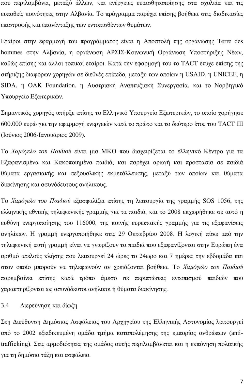 Δηαίξνη ζηελ εθαξκνγή ηνπ πξνγξάκκαηνο είλαη ε Απνζηνιή ηεο νξγάλσζεο Terre des hommes ζηελ Αιβαλία, ε νξγάλσζε ΑΡΙ-Κνηλσληθή Οξγάλσζε Τπνζηήξημεο Νέσλ, θαζψο επίζεο θαη άιινη ηνπηθνί εηαίξνη.