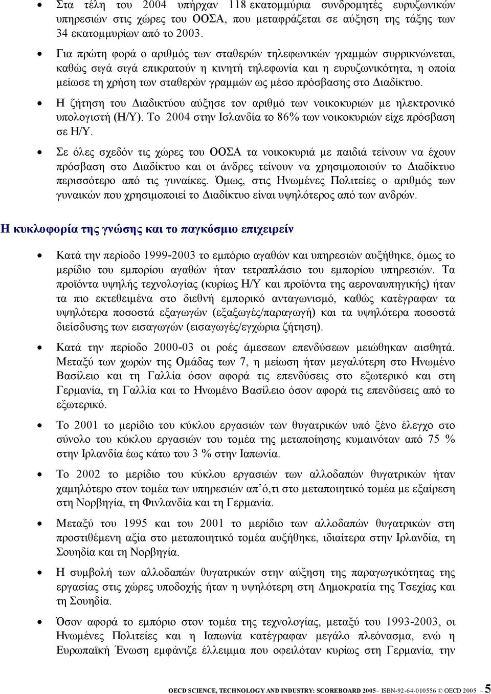 πρόσβασης στο Διαδίκτυο. Η ζήτηση του Διαδικτύου αύξησε τον αριθμό των νοικοκυριών με ηλεκτρονικό υπολογιστή (Η/Υ). Το 2004 στην Ισλανδία το 86% των νοικοκυριών είχε πρόσβαση σε Η/Υ.