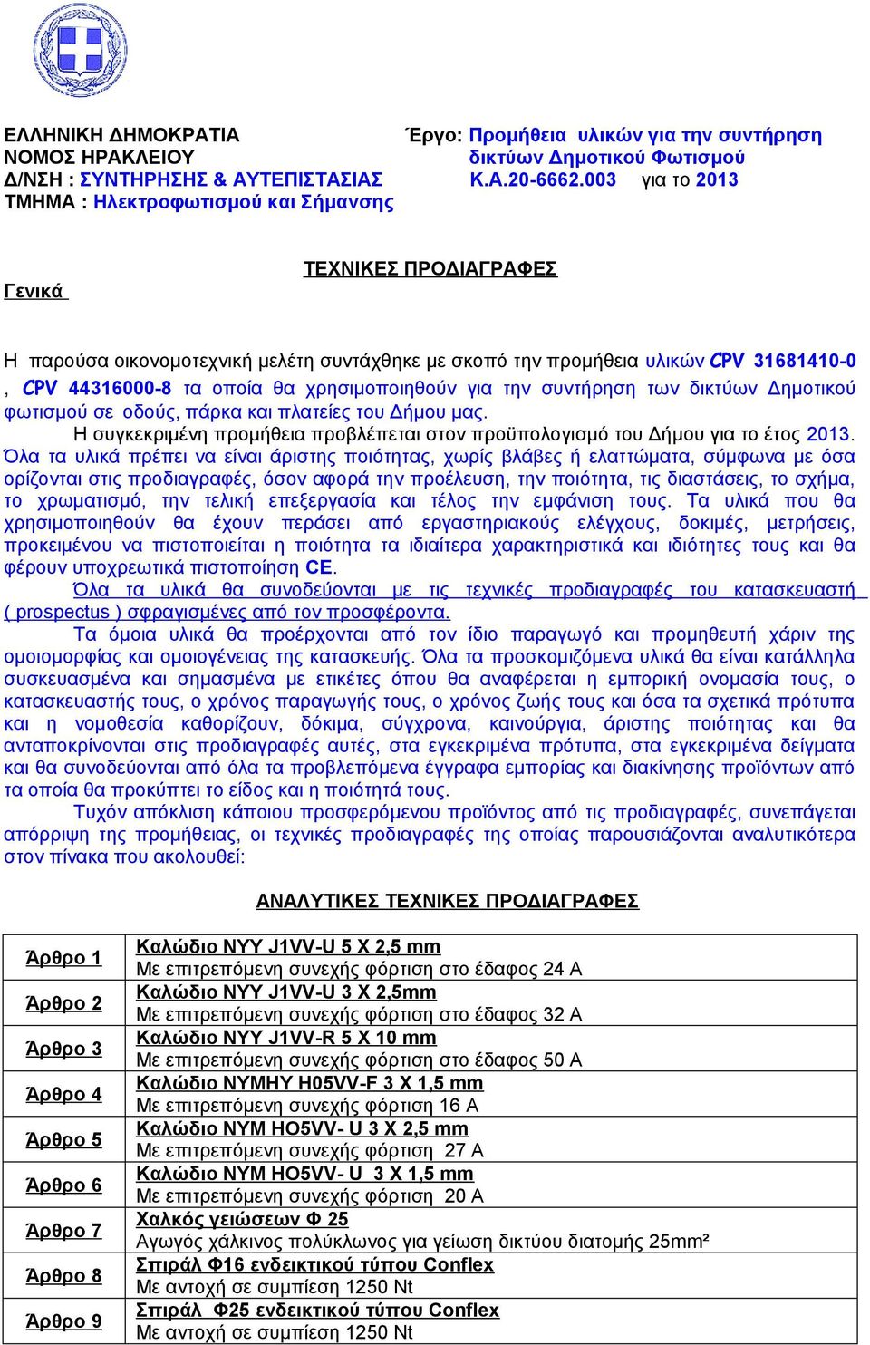 χρησιμοποιηθούν για την συντήρηση των δικτύων Δημοτικού φωτισμού σε οδούς, πάρκα και πλατείες του Δήμου μας. Η συγκεκριμένη προμήθεια προβλέπεται στον προϋπολογισμό του Δήμου για το έτος 2013.