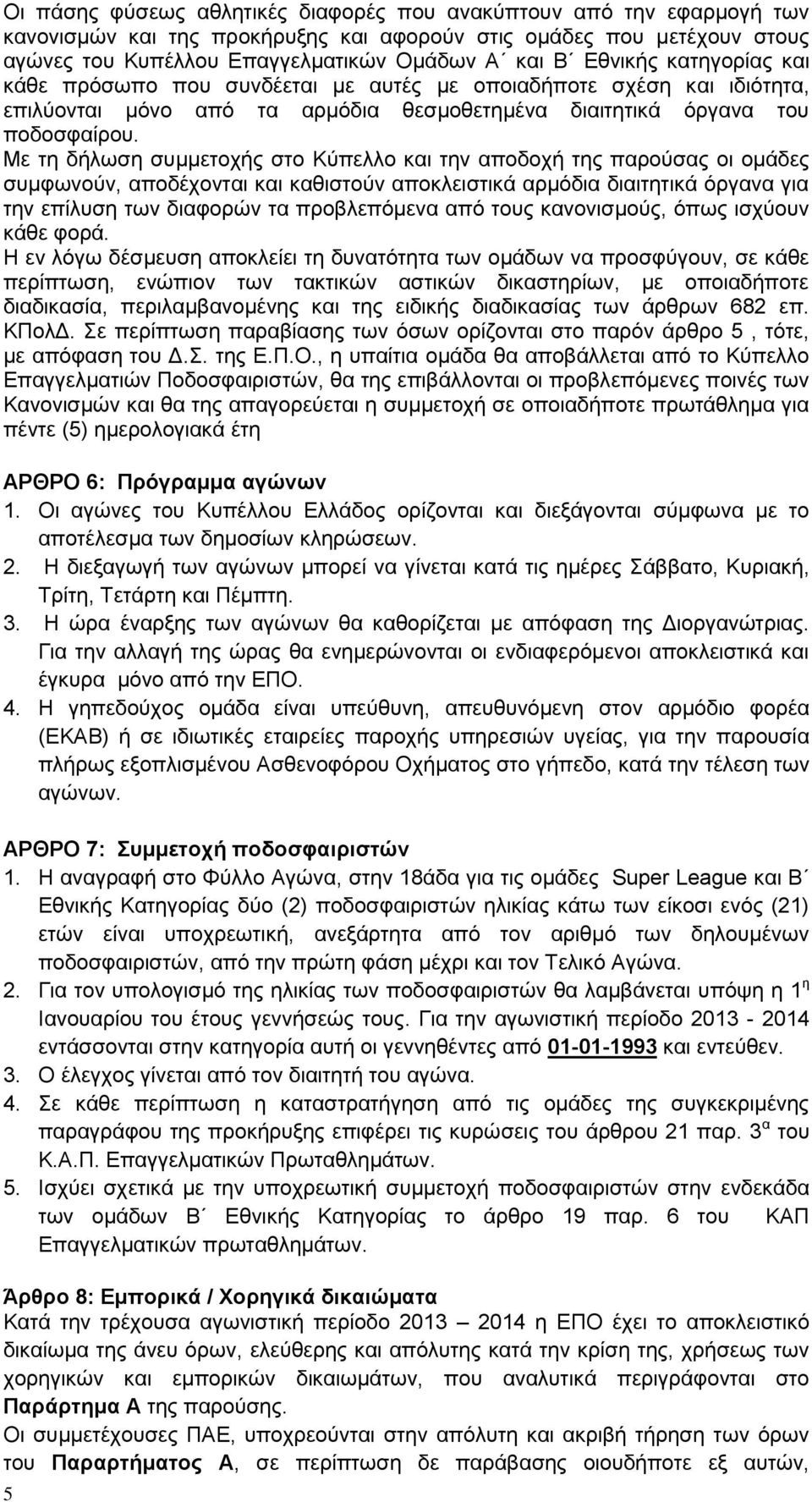 Με τη δήλωση συμμετοχής στο Κύπελλο και την αποδοχή της παρούσας οι ομάδες συμφωνούν, αποδέχονται και καθιστούν αποκλειστικά αρμόδια διαιτητικά όργανα για την επίλυση των διαφορών τα προβλεπόμενα από