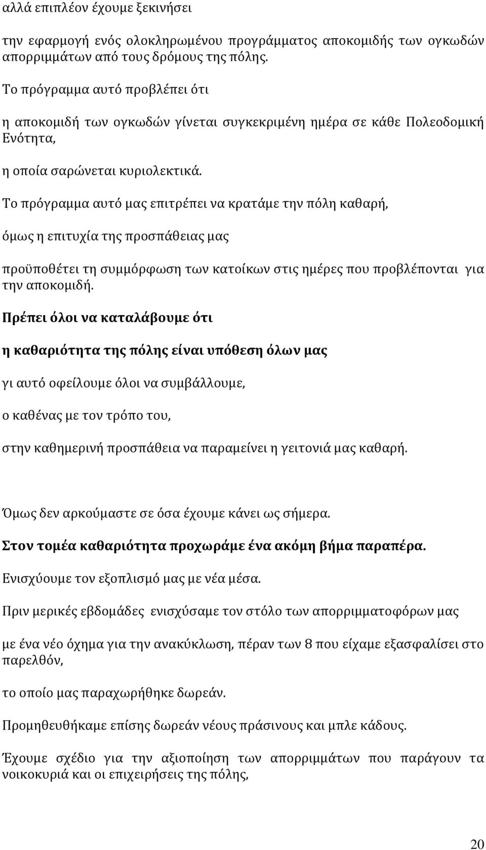 Το πρόγραμμα αυτό μας επιτρέπει να κρατάμε την πόλη καθαρή, όμως η επιτυχία της προσπάθειας μας προϋποθέτει τη συμμόρφωση των κατοίκων στις ημέρες που προβλέπονται για την αποκομιδή.