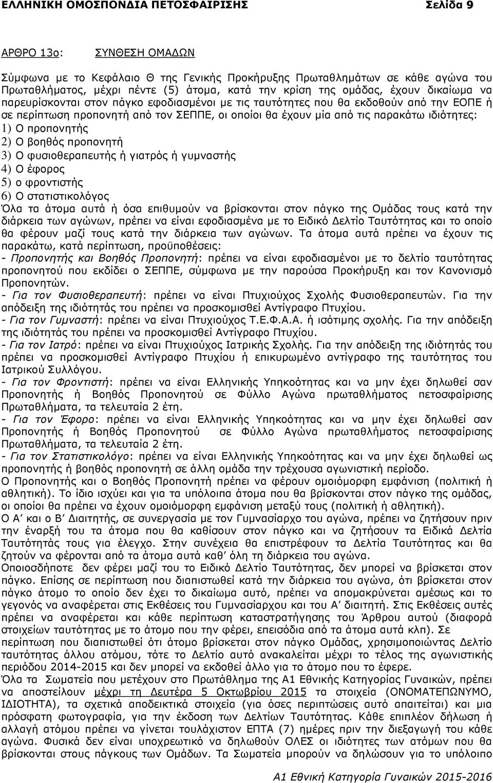 παρακάτω ιδιότητες: 1) Ο προπονητής 2) Ο βοηθός προπονητή 3) Ο φυσιοθεραπευτής ή γιατρός ή γυµναστής 4) Ο έφορος 5) ο φροντιστής 6) Ο στατιστικολόγος Όλα τα άτοµα αυτά ή όσα επιθυµούν να βρίσκονται