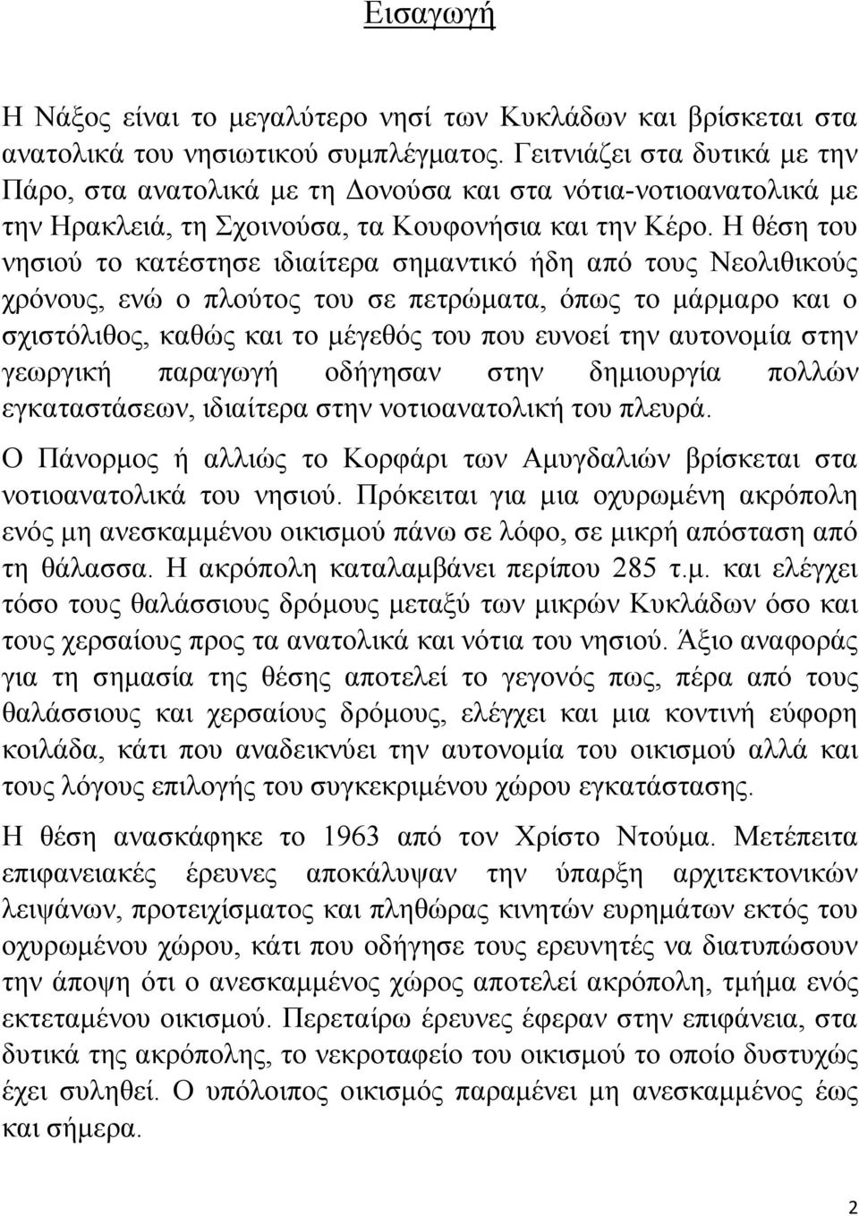 Η θέση του νησιού το κατέστησε ιδιαίτερα σημαντικό ήδη από τους Νεολιθικούς χρόνους, ενώ ο πλούτος του σε πετρώματα, όπως το μάρμαρο και ο σχιστόλιθος, καθώς και το μέγεθός του που ευνοεί την