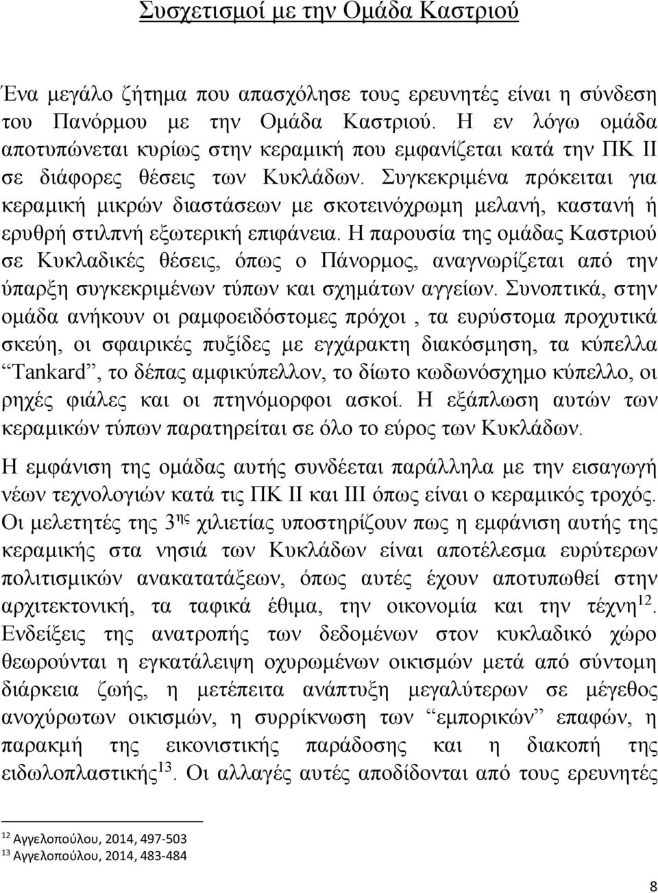 Συγκεκριμένα πρόκειται για κεραμική μικρών διαστάσεων με σκοτεινόχρωμη μελανή, καστανή ή ερυθρή στιλπνή εξωτερική επιφάνεια.