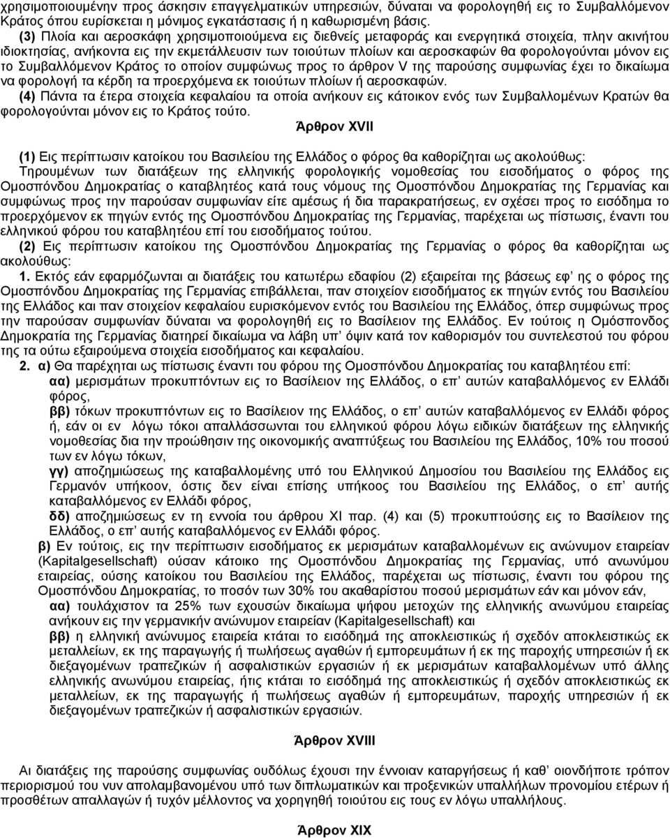 μόνον εις το Συμβαλλόμενον Kράτος το οποίον συμφώνως προς το άρθρον V της παρούσης συμφωνίας έχει το δικαίωμα να φορολογή τα κέρδη τα προερχόμενα εκ τοιούτων πλοίων ή αεροσκαφών.