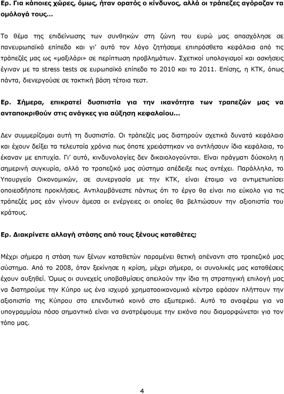 Σχετικοί υπολογισμοί και ασκήσεις έγιναν με τα stress tests σε ευρωπαϊκό επίπεδο το 2010 και το 2011. Επίσης, η ΚΤΚ, όπως πάντα, διενεργούσε σε τακτική βάση τέτοια τεστ. Ερ.