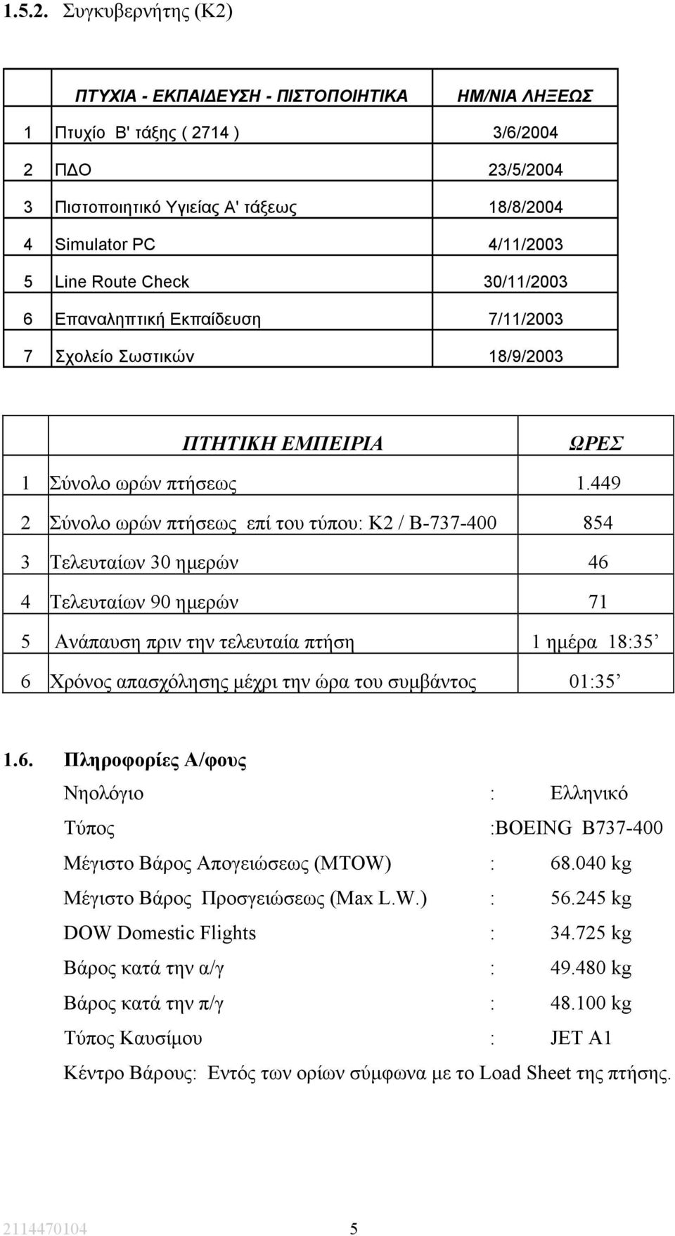 Route Check 30/11/2003 6 Επαναληπτική Εκπαίδευση 7/11/2003 7 Σχολείο Σωστικών 18/9/2003 ΠΤΗΤΙΚΗ ΕΜΠΕΙΡΙΑ ΩΡΕΣ 1 Σύνολο ωρών πτήσεως 1.
