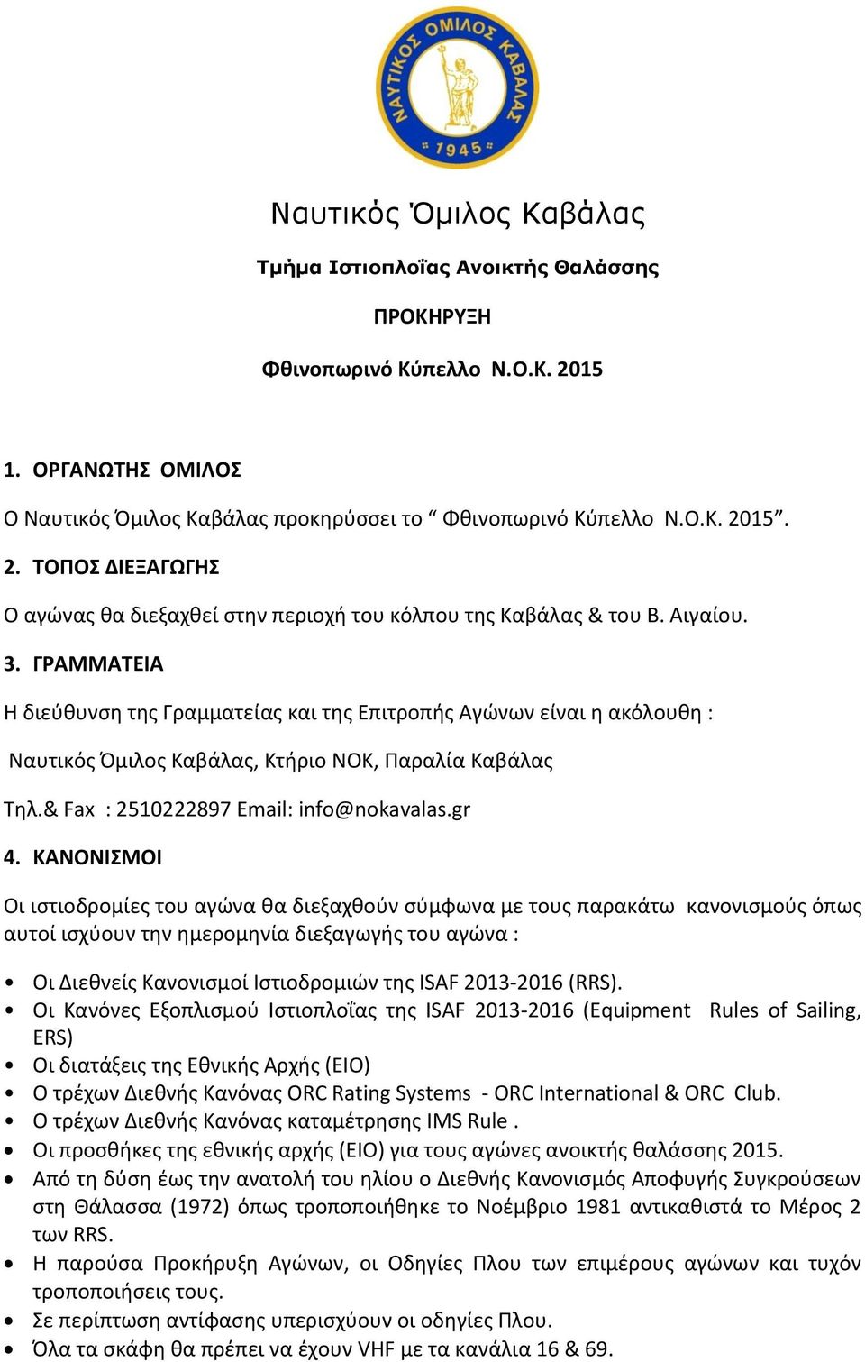 ΚΑΝΟΝΙΣΜΟΙ Οι ιστιοδρομίες του αγώνα θα διεξαχθούν σύμφωνα µε τους παρακάτω κανονισμούς όπως αυτοί ισχύουν την ημερομηνία διεξαγωγής του αγώνα : Οι Διεθνείς Κανονισμοί Ιστιοδρομιών της ISAF 2013-2016