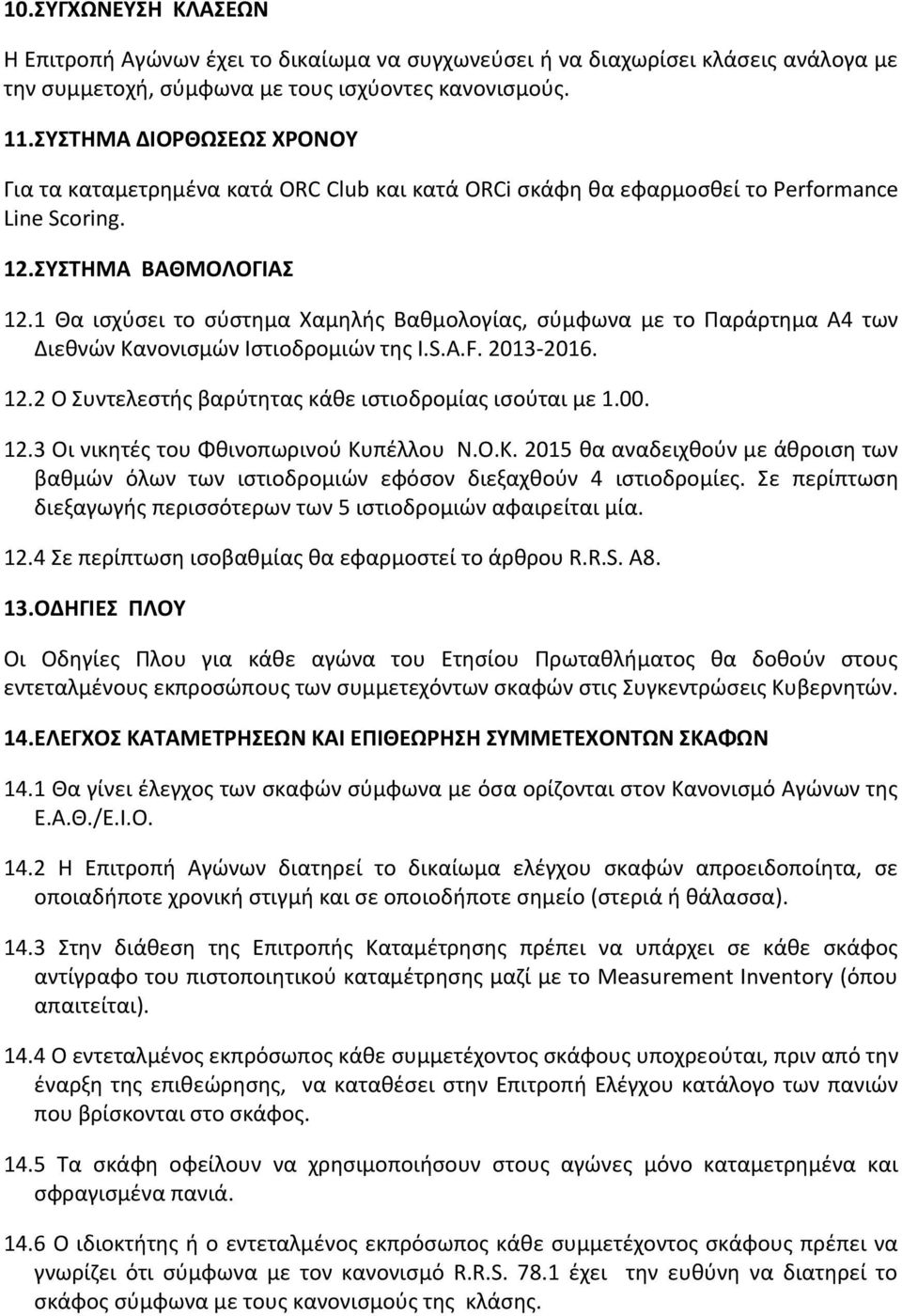 1 Θα ισχύσει το σύστημα Χαμηλής Βαθμολογίας, σύμφωνα με το Παράρτημα Α4 των Διεθνών Κανονισμών Ιστιοδρομιών της I.S.A.F. 2013-2016. 12.2 Ο Συντελεστής βαρύτητας κάθε ιστιοδρομίας ισούται με 1.00. 12.3 Οι νικητές του Φθινοπωρινού Κυπέλλου Ν.