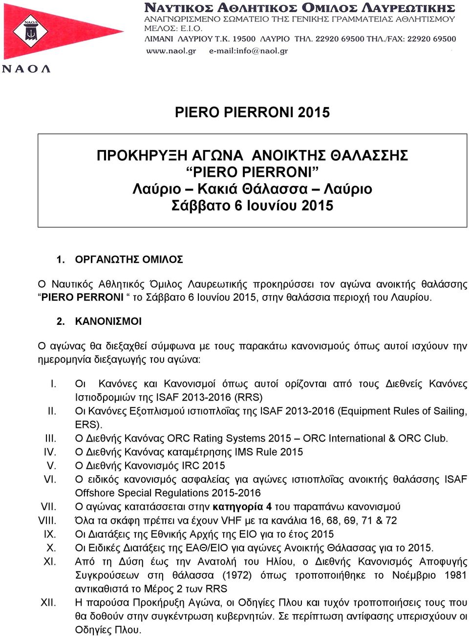 15, στην θαλάσσια περιοχή του Λαυρίου. 2. ΚΑΝΟΝΙΣΜΟΙ Ο αγώνας θα διεξαχθεί σύμφωνα με τους παρακάτω κανονισμούς όπως αυτοί ισχύουν την ημερομηνία διεξαγωγής του αγώνα: I.