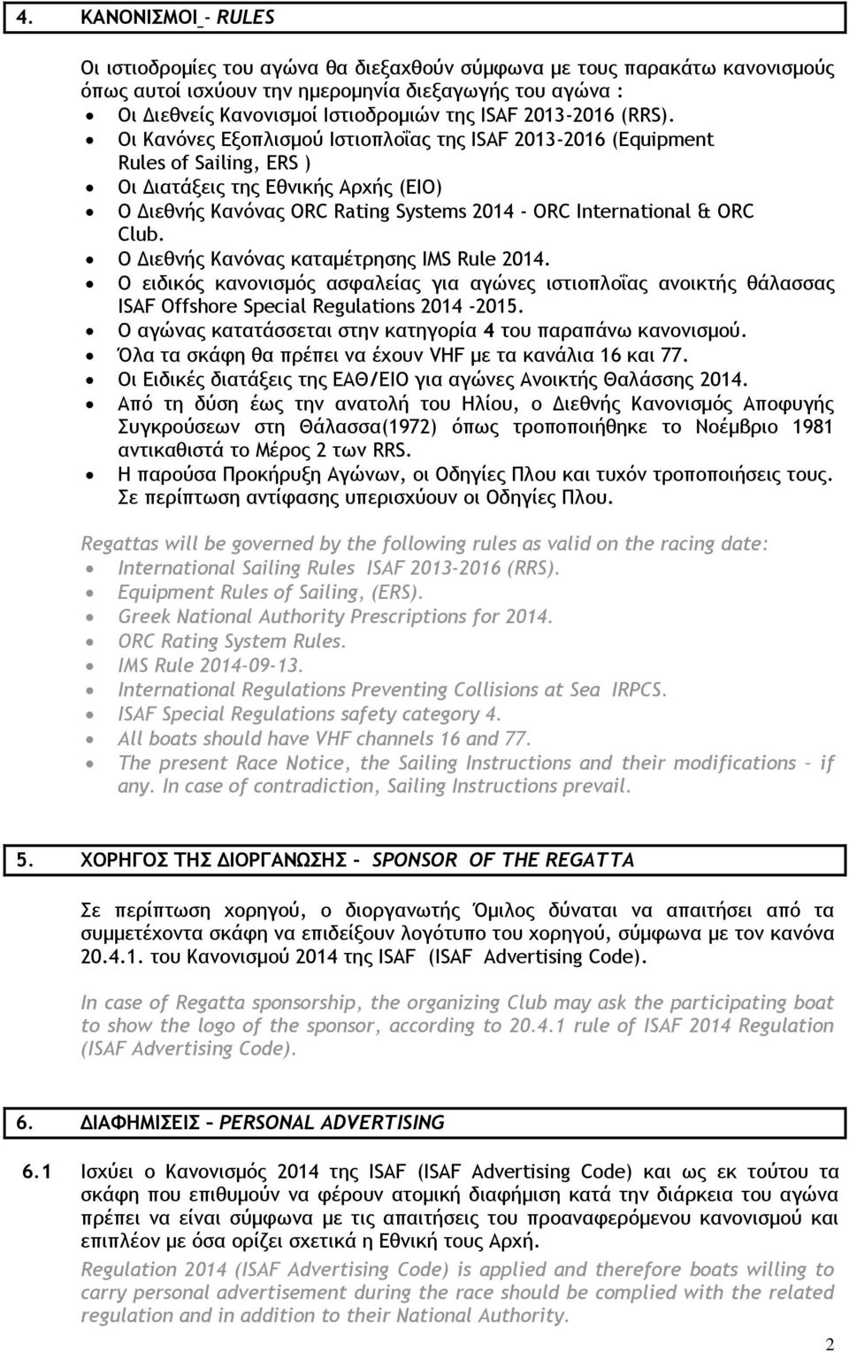 Οι Κανόνες Εξοπλισµού Ιστιοπλοΐας της ISAF 2013-2016 (Equipment Rules of Sailing, ERS ) Οι ιατάξεις της Εθνικής Αρχής (ΕΙΟ) Ο ιεθνής Κανόνας ORC Rating Systems 2014 - ORC International & ORC Club.
