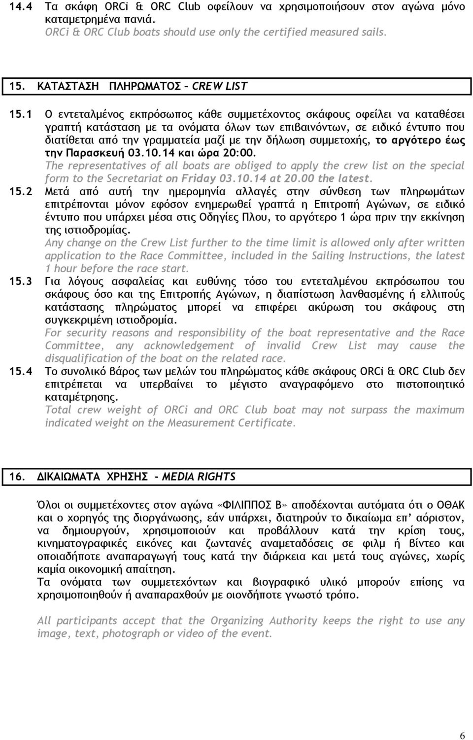 1 Ο εντεταλμένος εκπρόσωπος κάθε συμμετέχοντος σκάφους οφείλει να καταθέσει γραπτή κατάσταση με τα ονόματα όλων των επιβαινόντων, σε ειδικό έντυπο που διατίθεται από την γραμματεία μαζί με την δήλωση