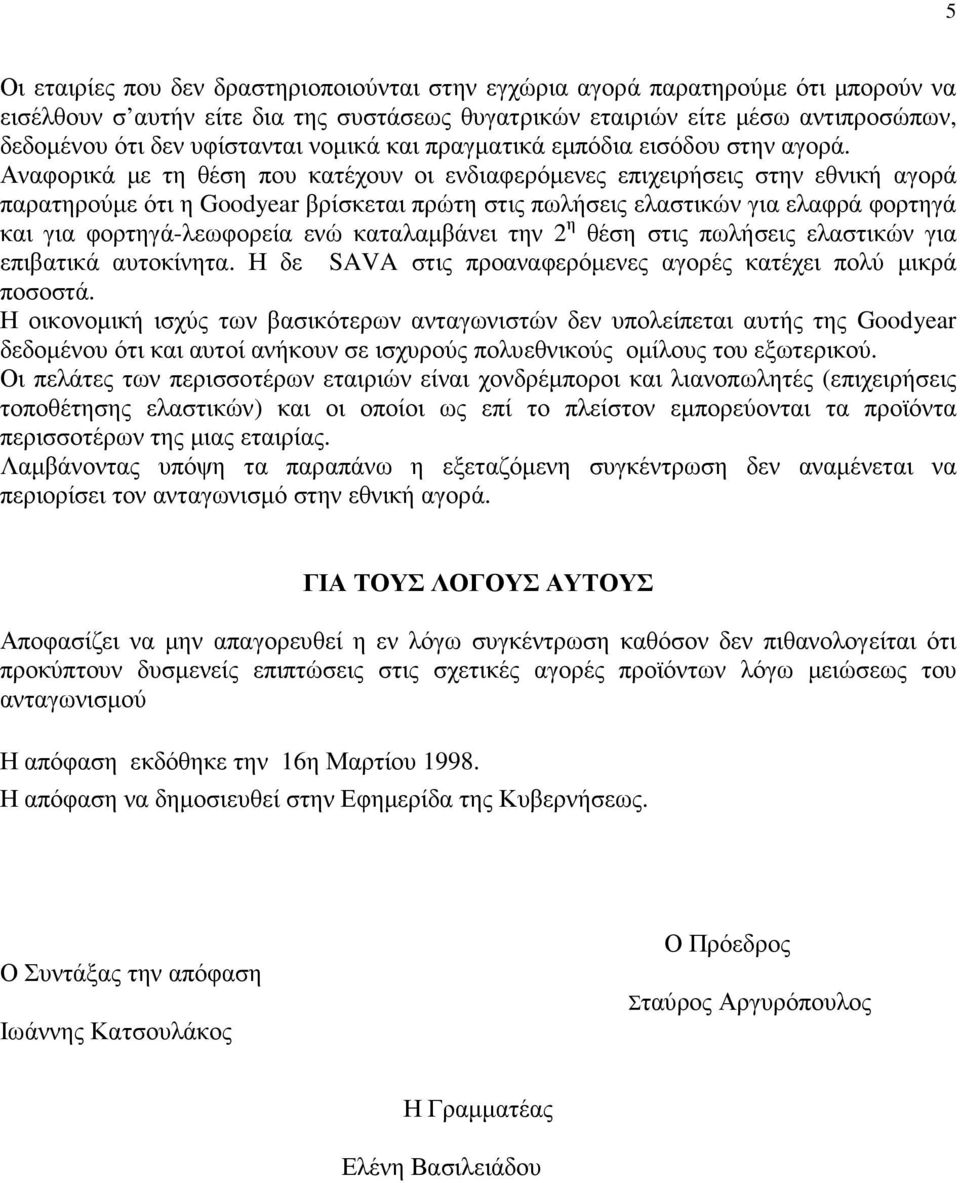 Αναφορικά µε τη θέση που κατέχουν οι ενδιαφερόµενες επιχειρήσεις στην εθνική αγορά παρατηρούµε ότι η Goodyear βρίσκεται πρώτη στις πωλήσεις ελαστικών για ελαφρά φορτηγά και για φορτηγά-λεωφορεία ενώ