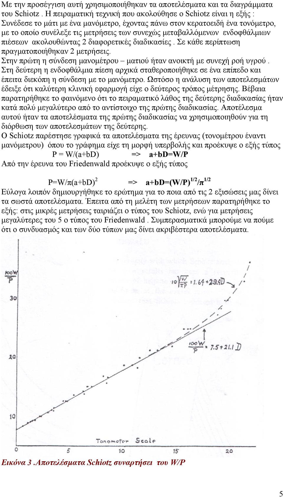 µεταβαλλόµενων ενδοφθάλµιων πιέσεων ακολουθώντας 2 διαφορετικές διαδικασίες. Σε κάθε περίπτωση πραγµατοποιήθηκαν 2 µετρήσεις. Στην πρώτη η σύνδεση µανοµέτρου µατιού ήταν ανοικτή µε συνεχή ροή υγρού.