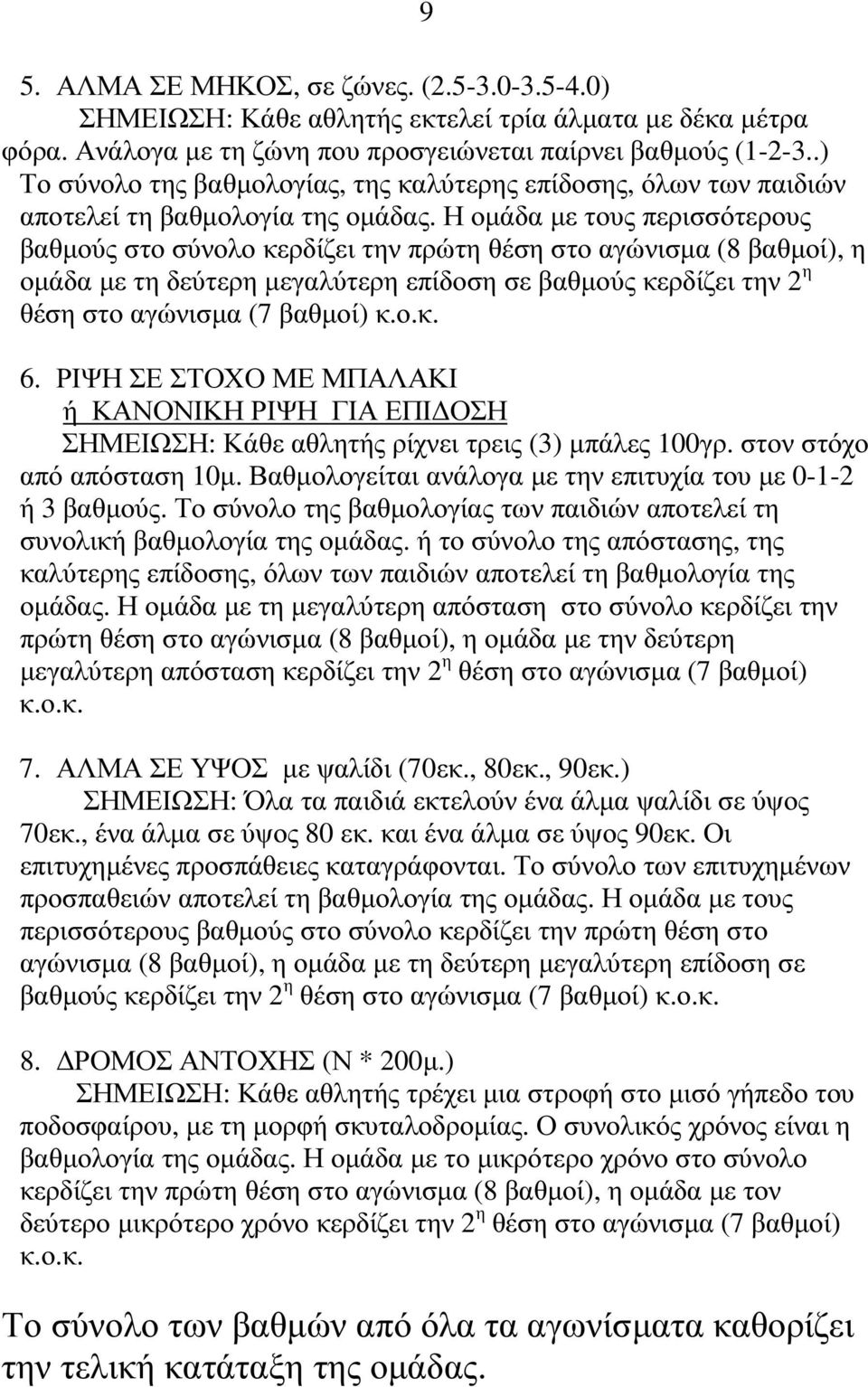 Η οµάδα µε τους περισσότερους βαθµούς στο σύνολο κερδίζει την πρώτη θέση στο αγώνισµα (8 βαθµοί), η οµάδα µε τη δεύτερη µεγαλύτερη επίδοση σε βαθµούς κερδίζει την 2 η θέση στο αγώνισµα (7 βαθµοί) κ.ο.κ. 6.